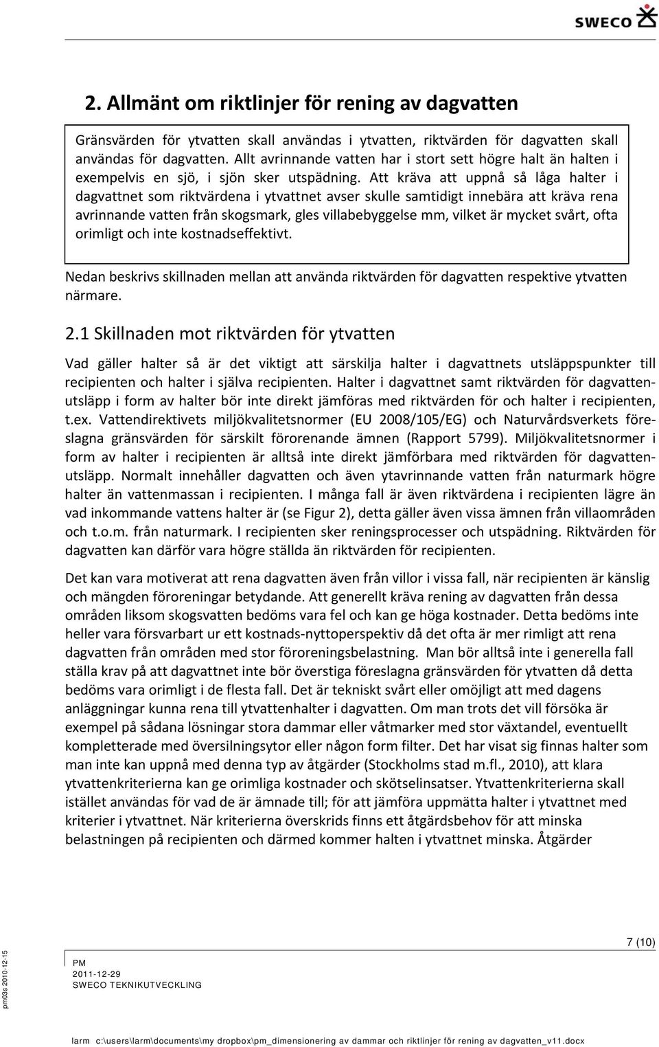 Att kräva att uppnå så låga halter i dagvattnet som riktvärdena i ytvattnet avser skulle samtidigt innebära att kräva rena avrinnande vatten från skogsmark, gles villabebyggelse mm, vilket är mycket