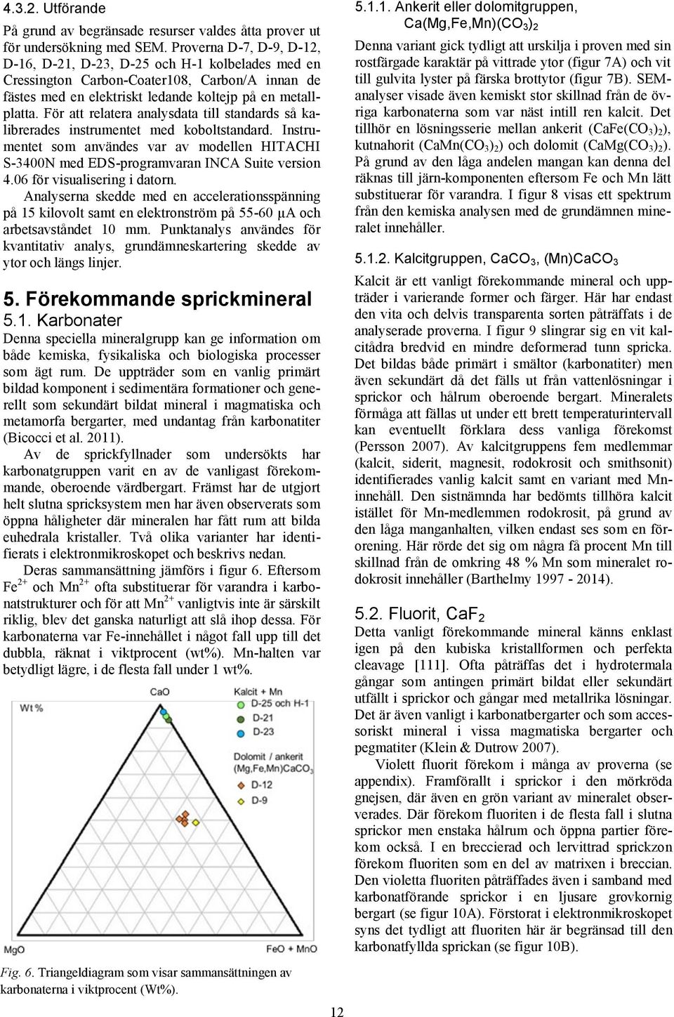 För att relatera analysdata till standards så kalibrerades instrumentet med koboltstandard. Instrumentet som användes var av modellen HITACHI S-3400N med EDS-programvaran INCA Suite version 4.