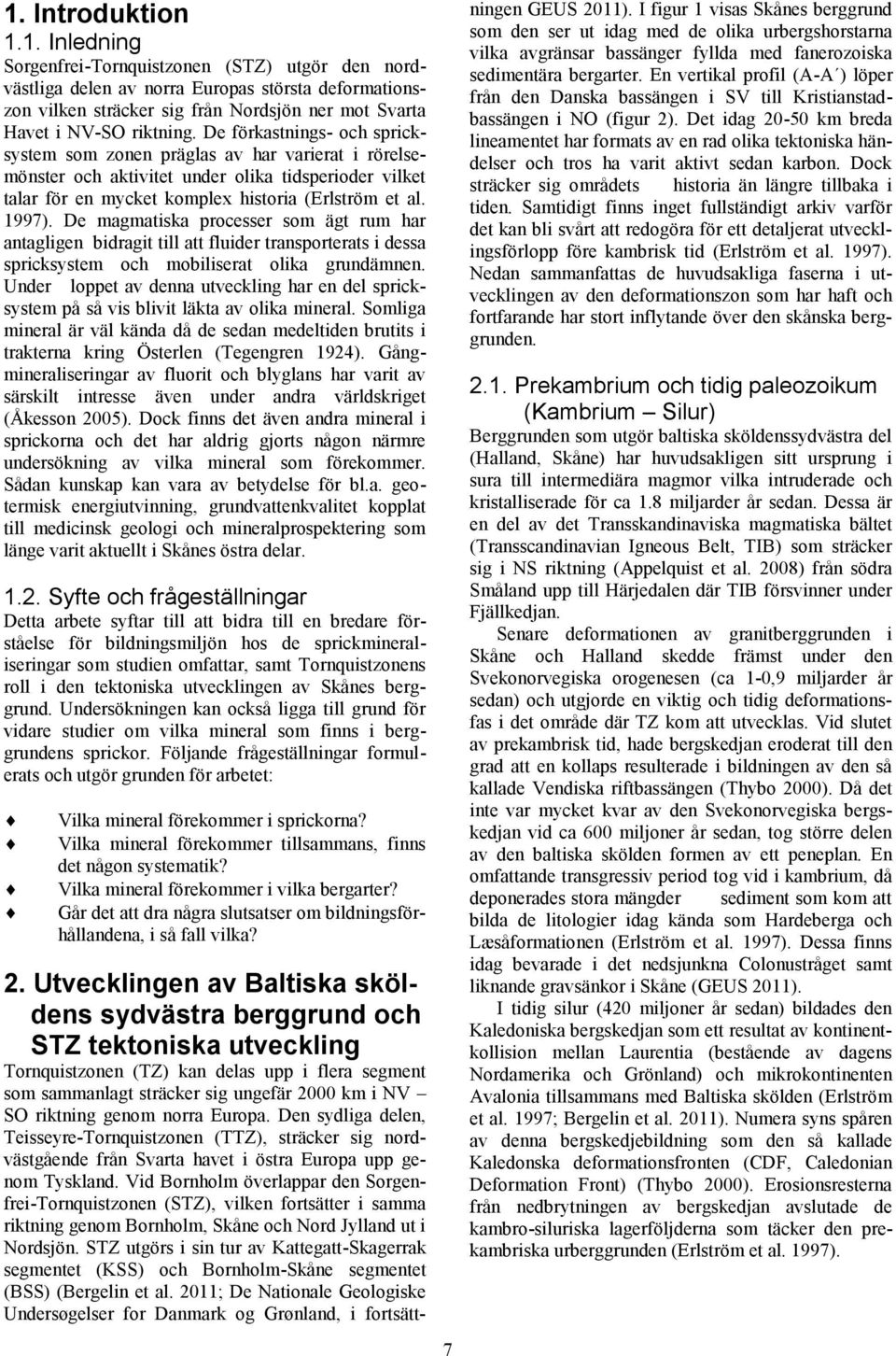 De magmatiska processer som ägt rum har antagligen bidragit till att fluider transporterats i dessa spricksystem och mobiliserat olika grundämnen.