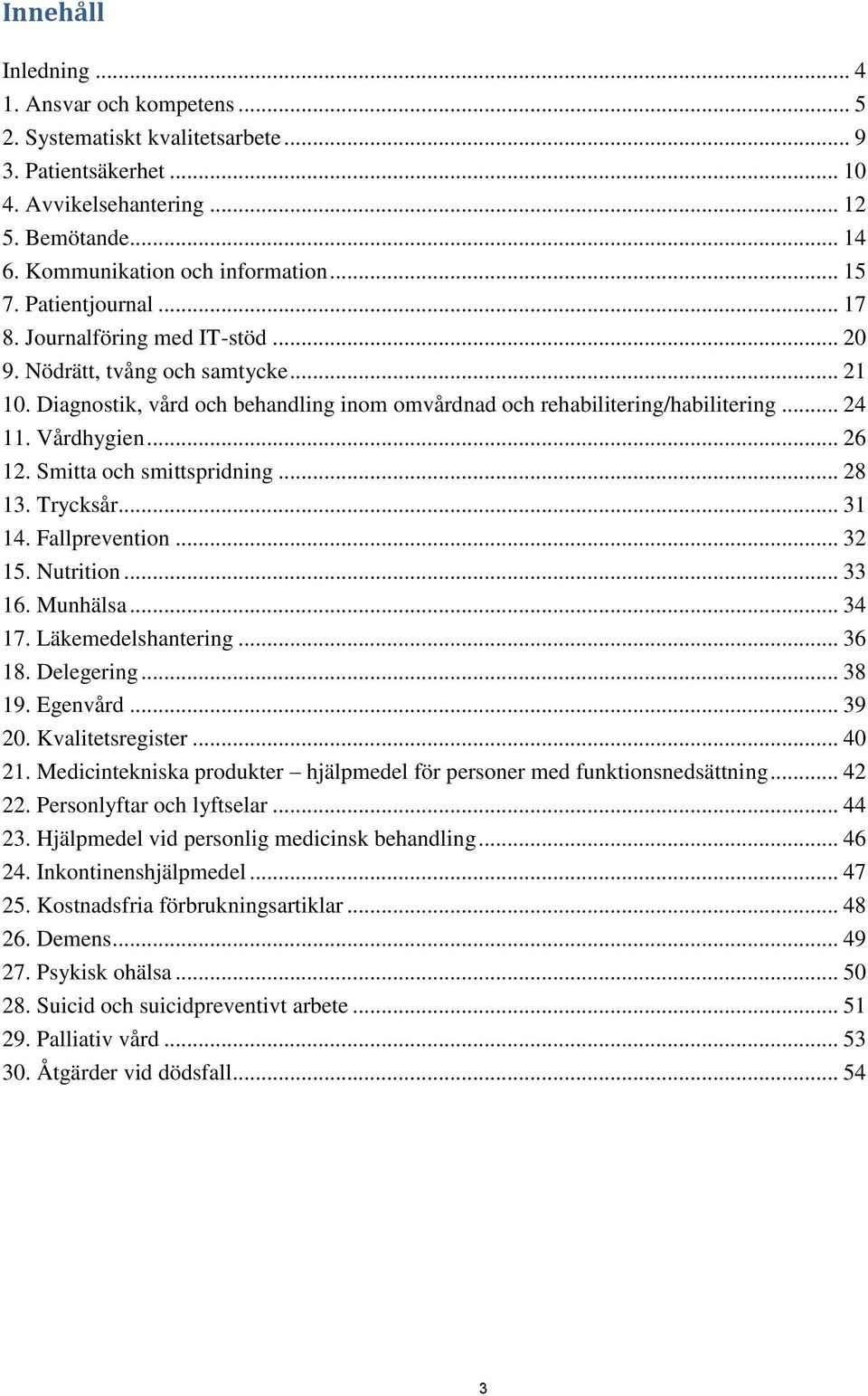 Vårdhygien... 26 12. Smitta och smittspridning... 28 13. Trycksår... 31 14. Fallprevention... 32 15. Nutrition... 33 16. Munhälsa... 34 17. Läkemedelshantering... 36 18. Delegering... 38 19. Egenvård.