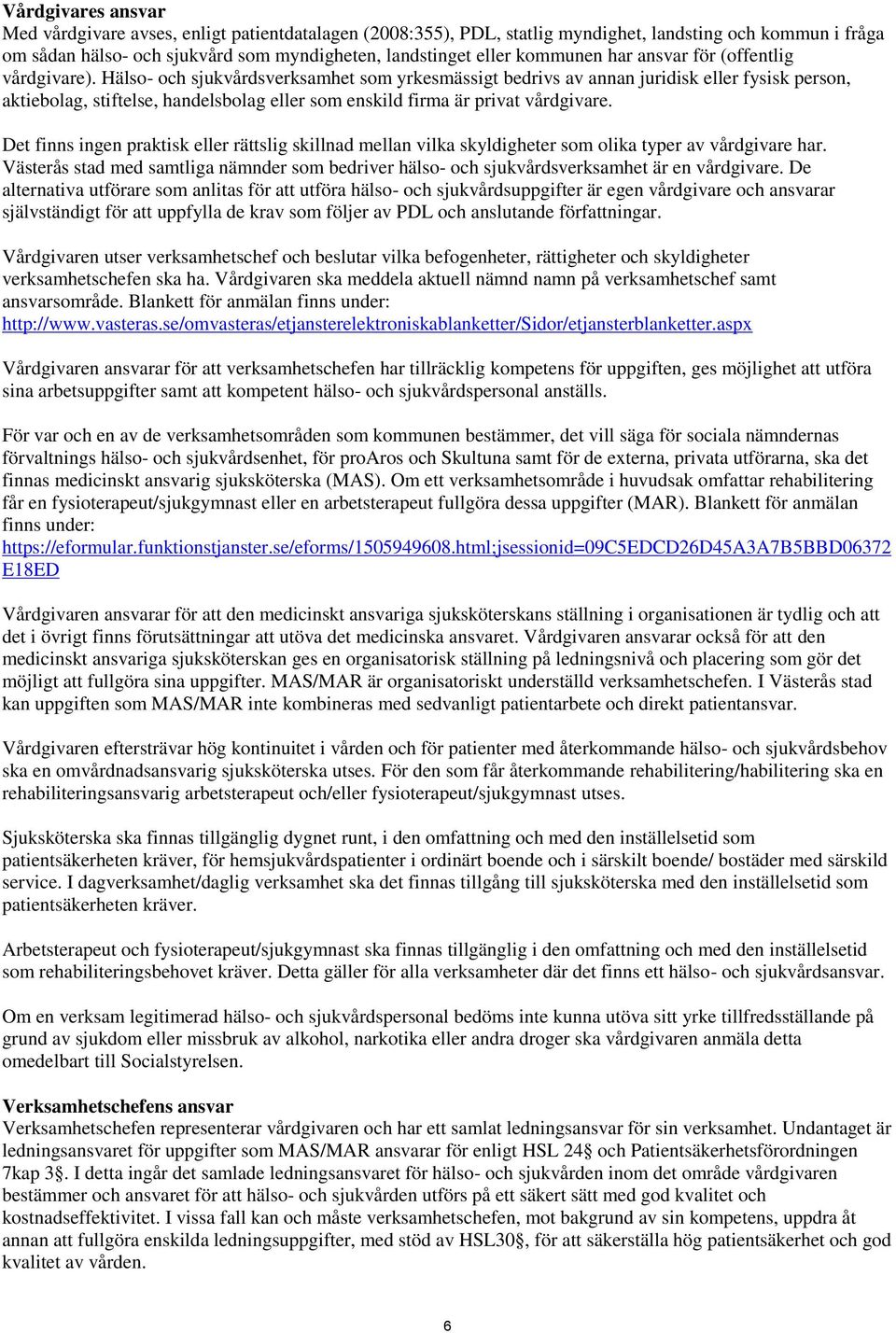 Hälso- och sjukvårdsverksamhet som yrkesmässigt bedrivs av annan juridisk eller fysisk person, aktiebolag, stiftelse, handelsbolag eller som enskild firma är privat vårdgivare.