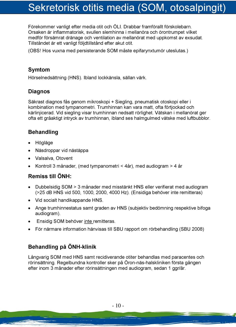 Tillståndet är ett vanligt följdtillstånd efter akut otit. (OBS! Hos vuxna med persisterande SOM måste epifarynxtumör uteslutas.) Symtom Hörselnedsättning (HNS). Ibland lockkänsla, sällan värk.