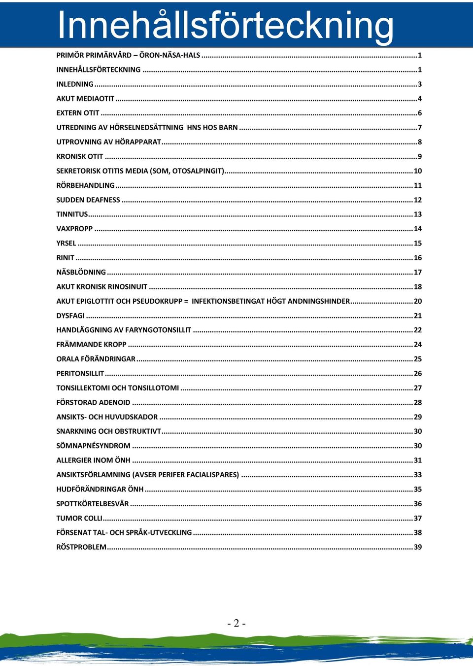 .. 16 NÄSBLÖDNING... 17 AKUT KRONISK RINOSINUIT... 18 AKUT EPIGLOTTIT OCH PSEUDOKRUPP = INFEKTIONSBETINGAT HÖGT ANDNINGSHINDER... 20 DYSFAGI... 21 HANDLÄGGNING AV FARYNGOTONSILLIT... 22 FRÄMMANDE KROPP.