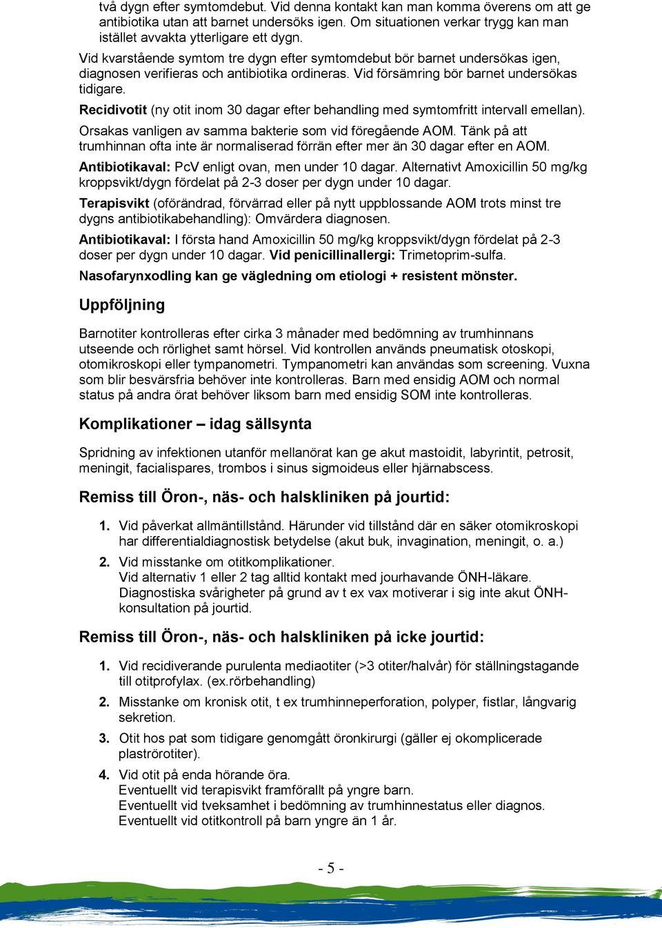 Recidivotit (ny otit inom 30 dagar efter behandling med symtomfritt intervall emellan). Orsakas vanligen av samma bakterie som vid föregående AOM.