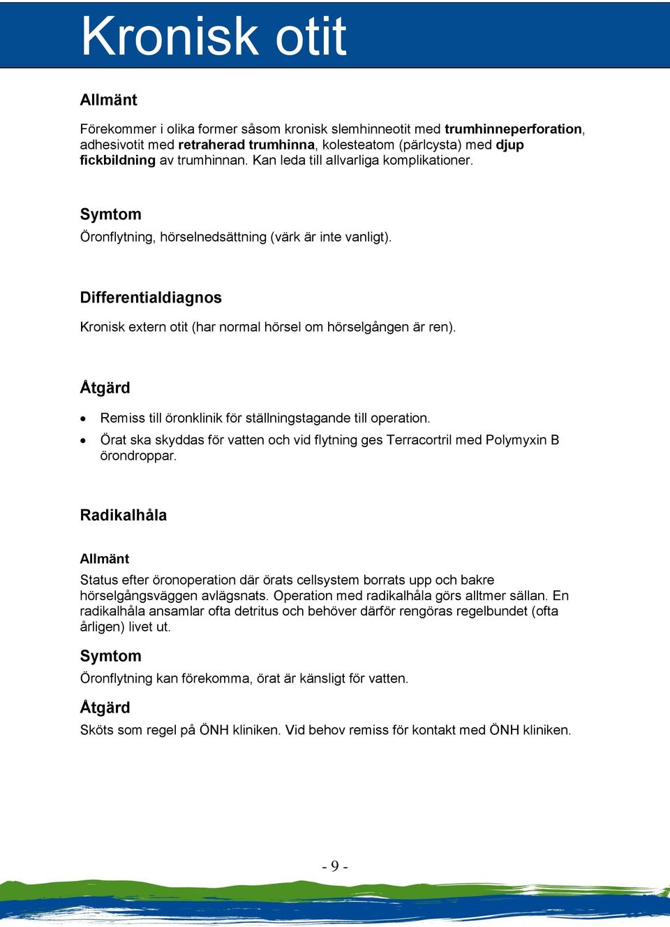 Åtgärd Remiss till öronklinik för ställningstagande till operation. Örat ska skyddas för vatten och vid flytning ges Terracortril med Polymyxin B örondroppar.