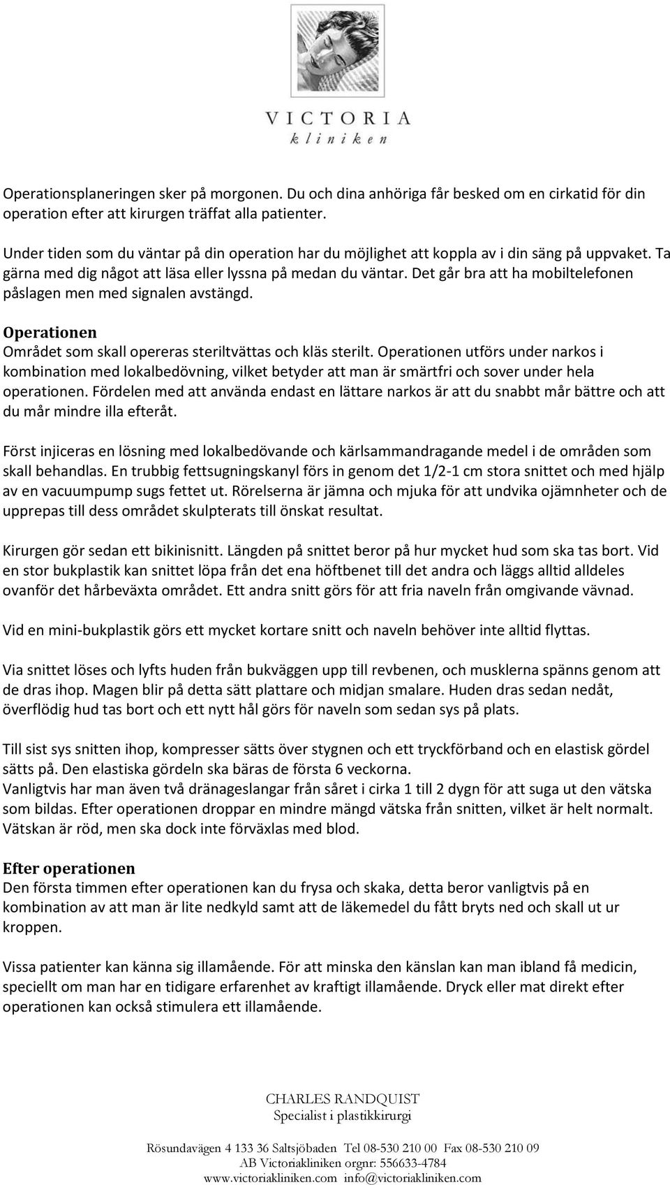 Det går bra att ha mobiltelefonen påslagen men med signalen avstängd. Operationen Området som skall opereras steriltvättas och kläs sterilt.