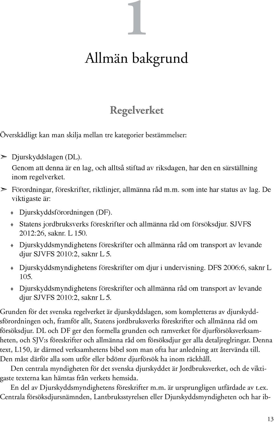 De viktigaste är: Djurskyddsförordningen (DF). Statens jordbruksverks föreskrifter och allmänna råd om försöksdjur. SJVFS 2012:26, saknr. L 150.