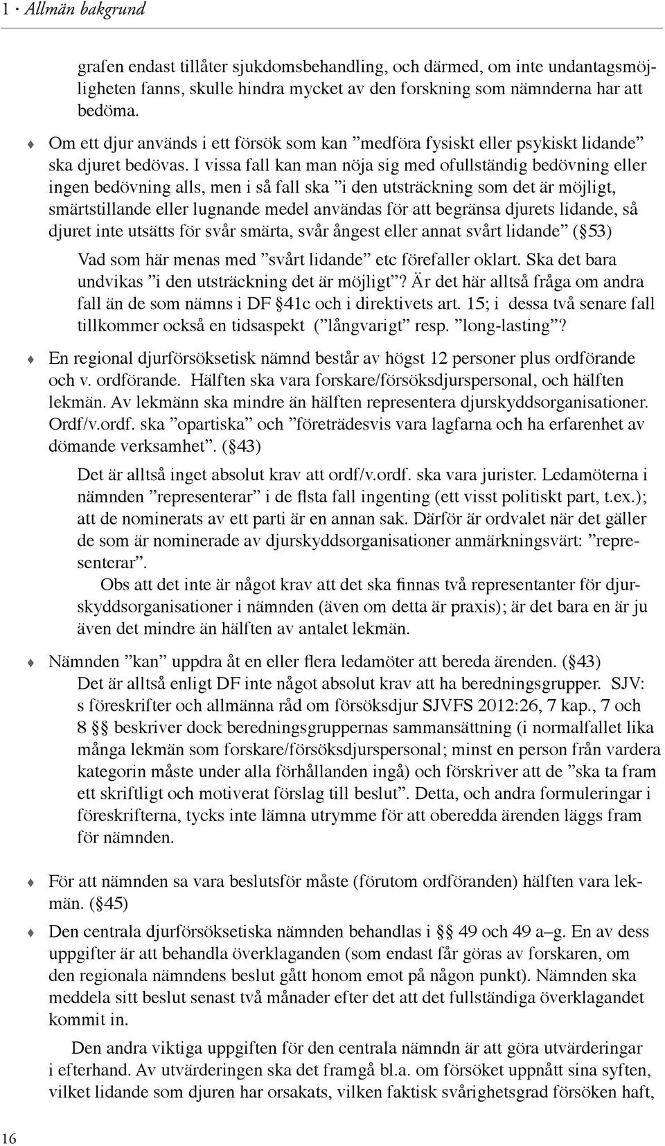 I vissa fall kan man nöja sig med ofullständig bedövning eller ingen bedövning alls, men i så fall ska i den utsträckning som det är möjligt, smärtstillande eller lugnande medel användas för att