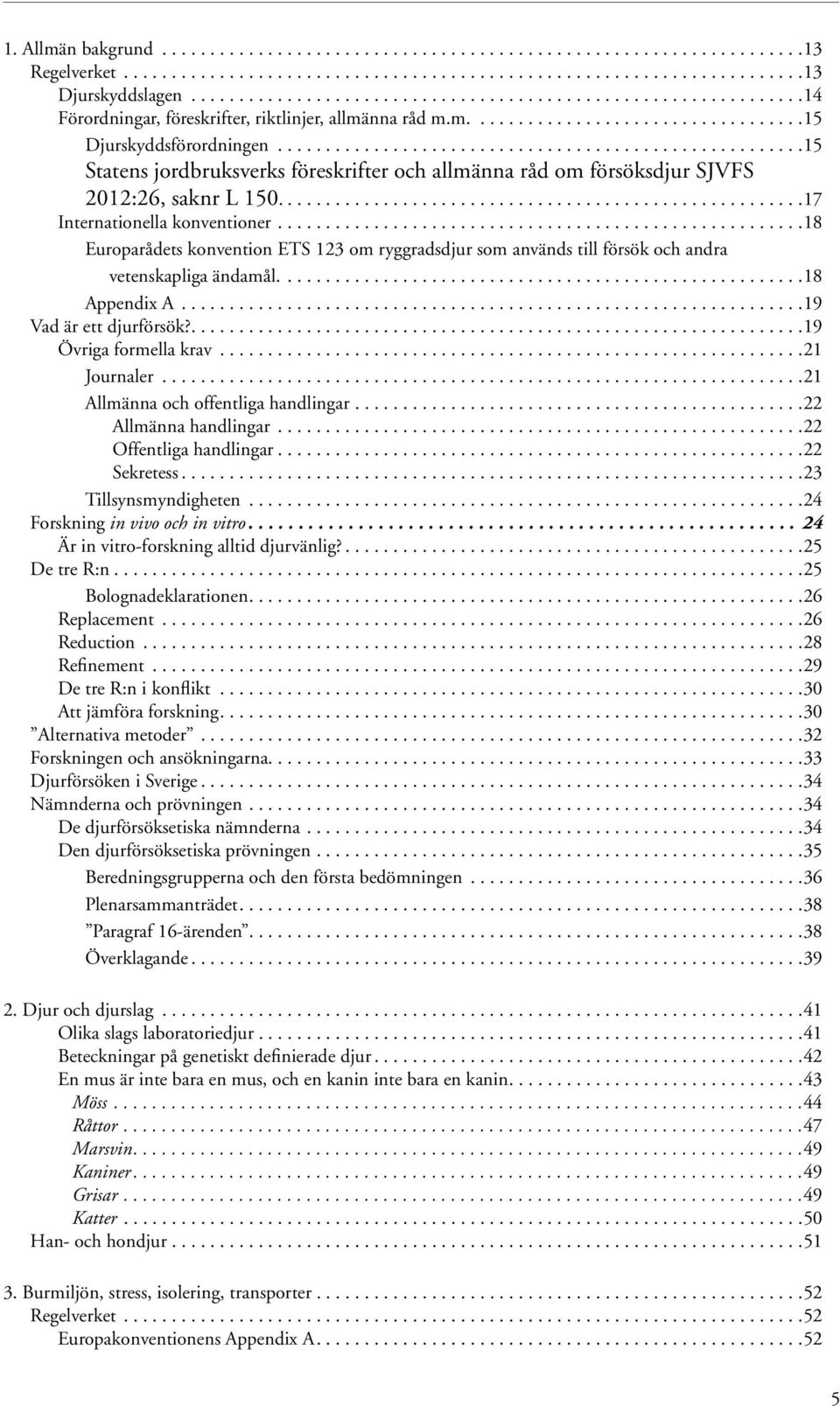 ......................................................15 Statens jordbruksverks föreskrifter och allmänna råd om försöksdjur SJVFS 2012:26, saknr L 150.......................................................17 Internationella konventioner.