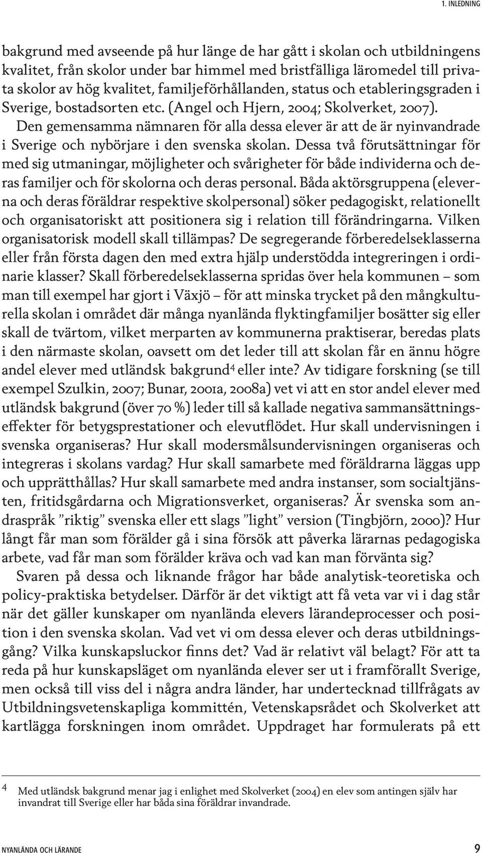 Den gemensamma nämnaren för alla dessa elever är att de är nyinvandrade i Sverige och nybörjare i den svenska skolan.