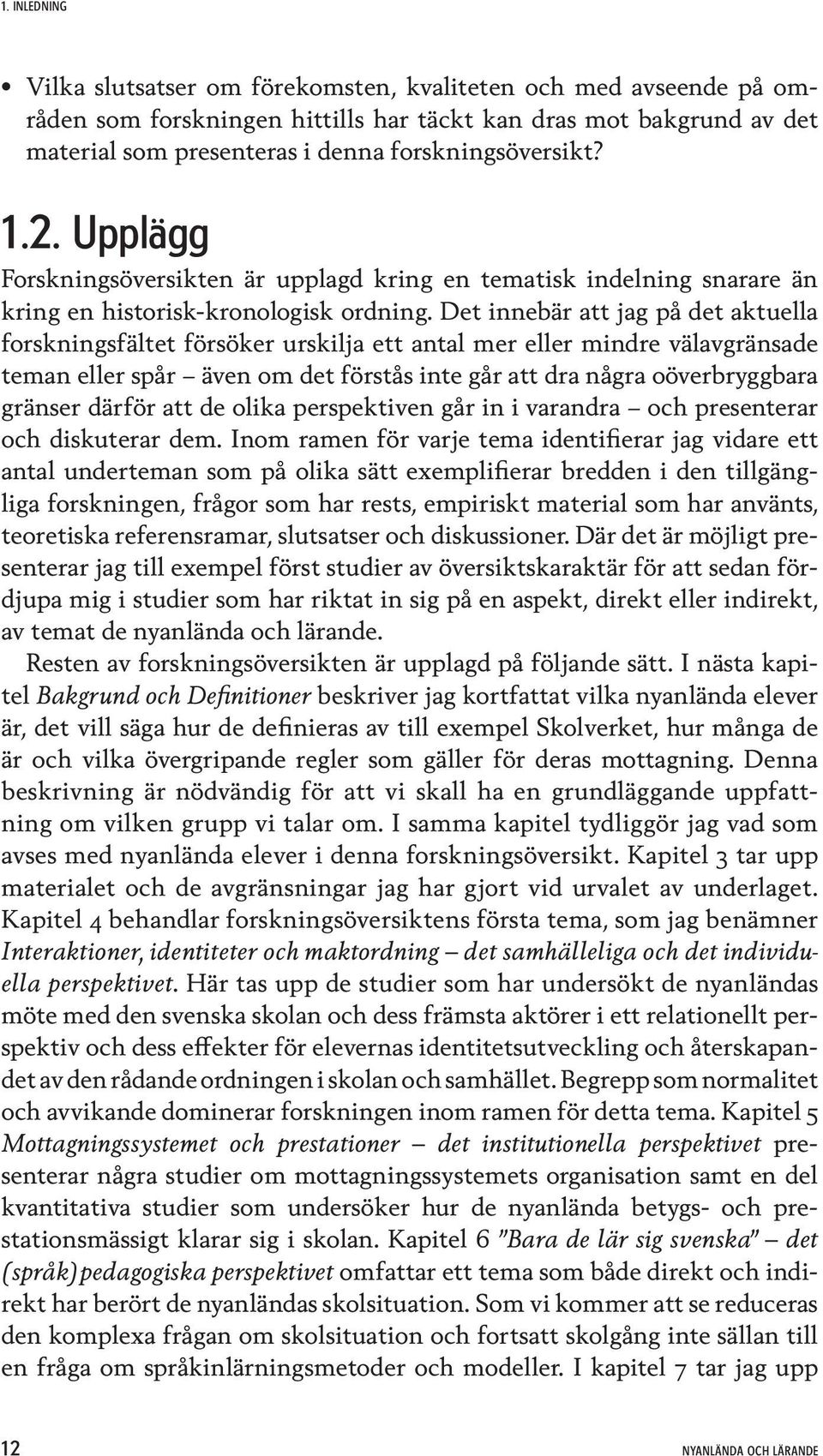 Det innebär att jag på det aktuella forskningsfältet försöker urskilja ett antal mer eller mindre välavgränsade teman eller spår även om det förstås inte går att dra några oöverbryggbara gränser