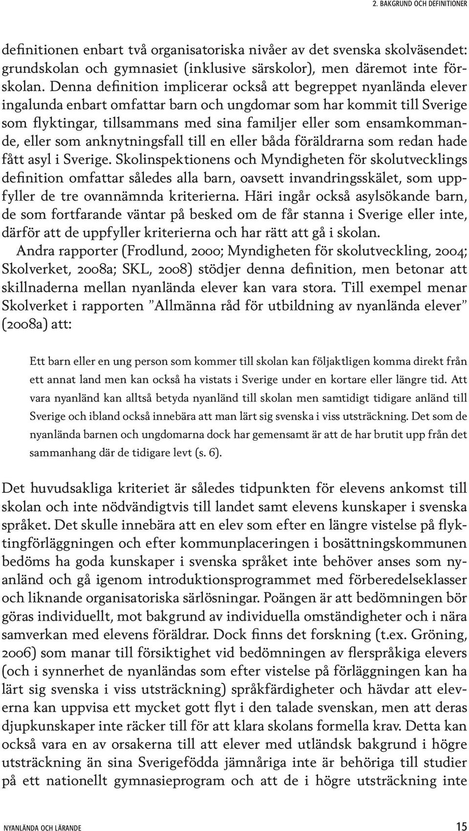 ensamkommande, eller som anknytningsfall till en eller båda föräldrarna som redan hade fått asyl i Sverige.