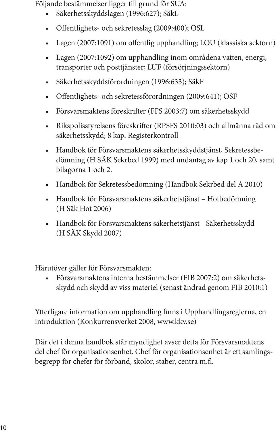 sekretessförordningen (2009:641); OSF Försvarsmaktens föreskrifter (FFS 2003:7) om säkerhetsskydd Rikspolisstyrelsens föreskrifter (RPSFS 2010:03) och allmänna råd om säkerhetsskydd; 8 kap.