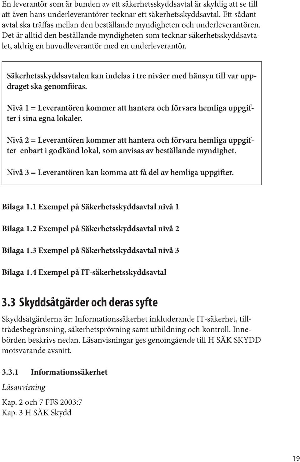 Det är alltid den beställande myndigheten som tecknar säkerhetsskyddsavtalet, aldrig en huvudleverantör med en underleverantör.