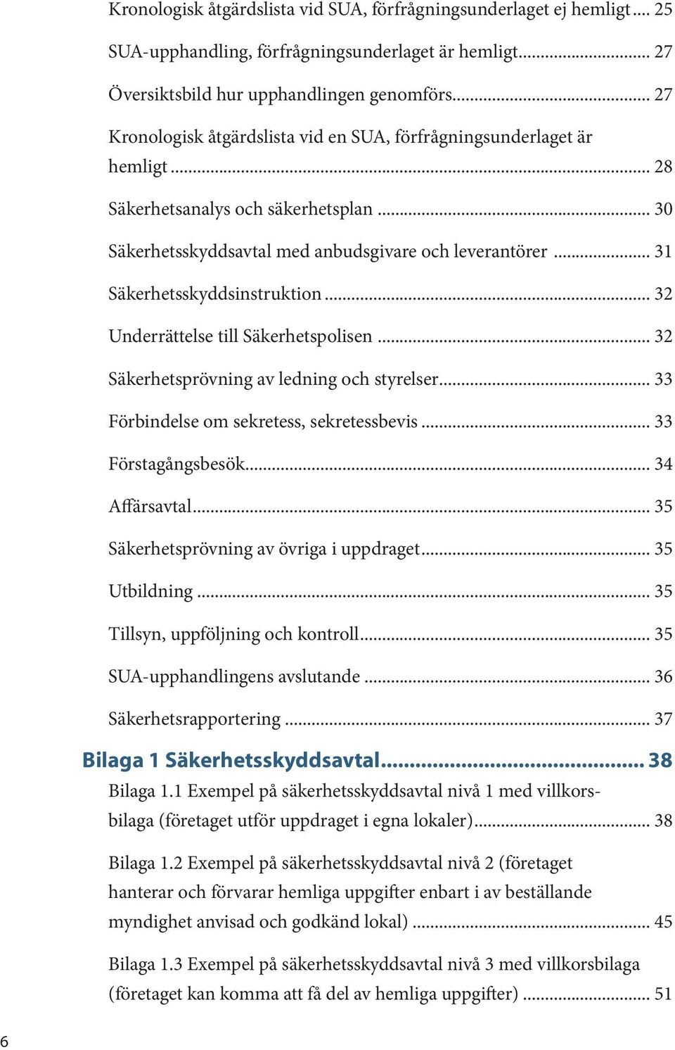 .. 31 Säkerhetsskyddsinstruktion... 32 Underrättelse till Säkerhetspolisen... 32 Säkerhetsprövning av ledning och styrelser... 33 Förbindelse om sekretess, sekretessbevis... 33 Förstagångsbesök.