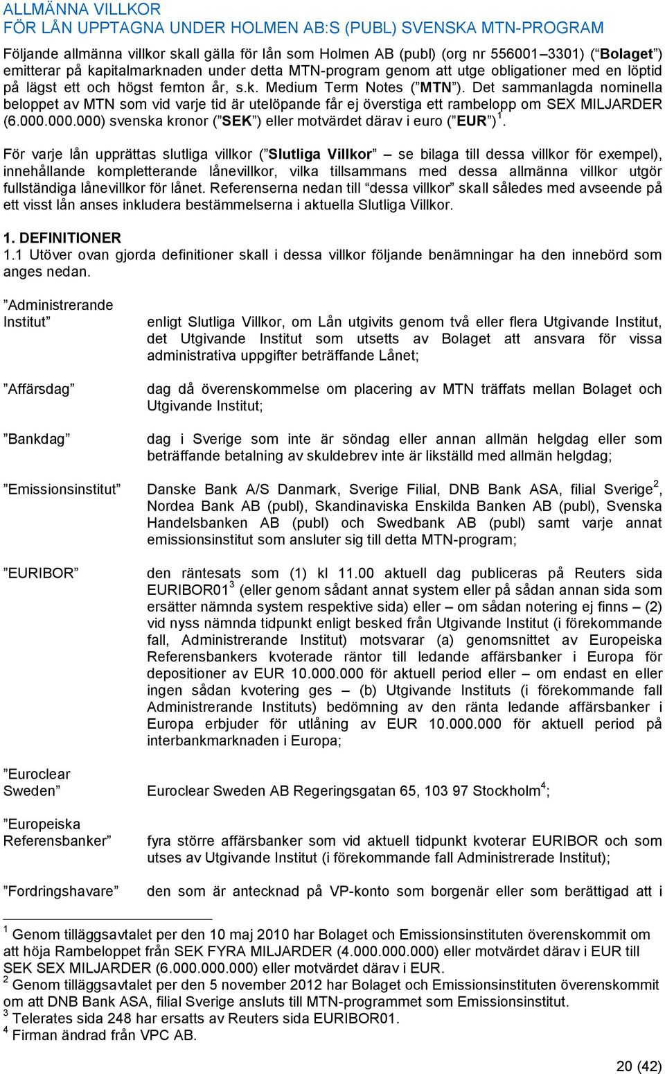 Det sammanlagda nominella beloppet av MTN som vid varje tid är utelöpande får ej överstiga ett rambelopp om SEX MILJARDER (6.000.000.000) svenska kronor ( SEK ) eller motvärdet därav i euro ( EUR ) 1.