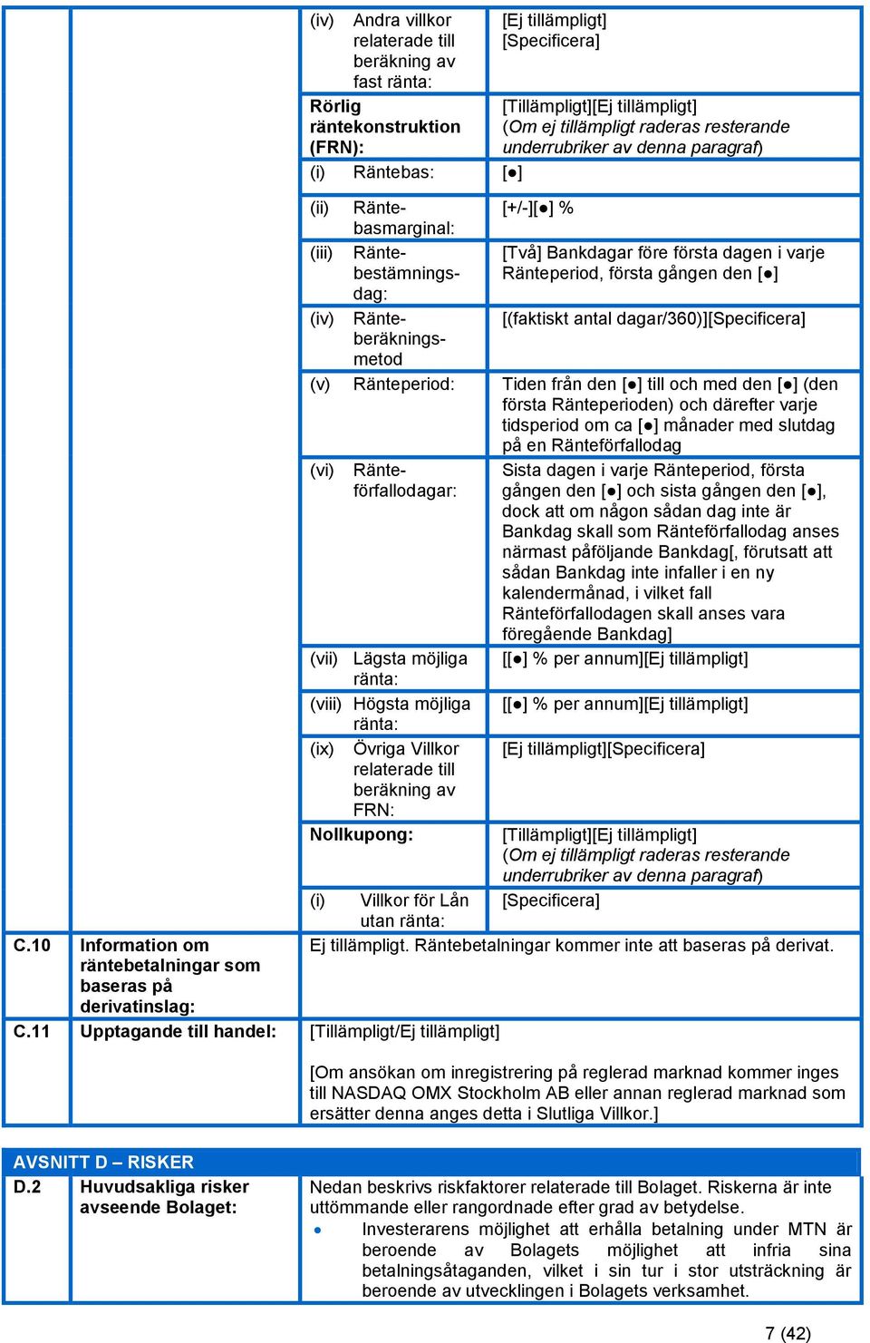 före första dagen i varje Ränteperiod, första gången den [ ] (iv) Ränte- [(faktiskt antal dagar/360)][specificera] beräknings- metod (v) Ränteperiod: Tiden från den [ ] till och med den [ ] (den