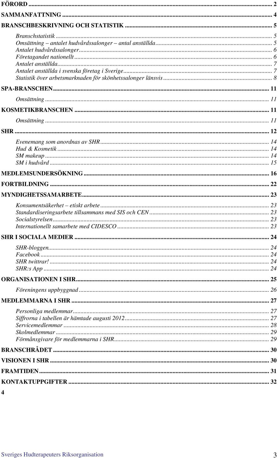 .. 11 Omsättning... 11 KOSMETIKBRANSCHEN... 11 Omsättning... 11 SHR... 12 Evenemang som anordnas av SHR... 14 Hud & Kosmetik... 14 SM makeup... 14 SM i hudvård... 15 MEDLEMSUNDERSÖKNING.