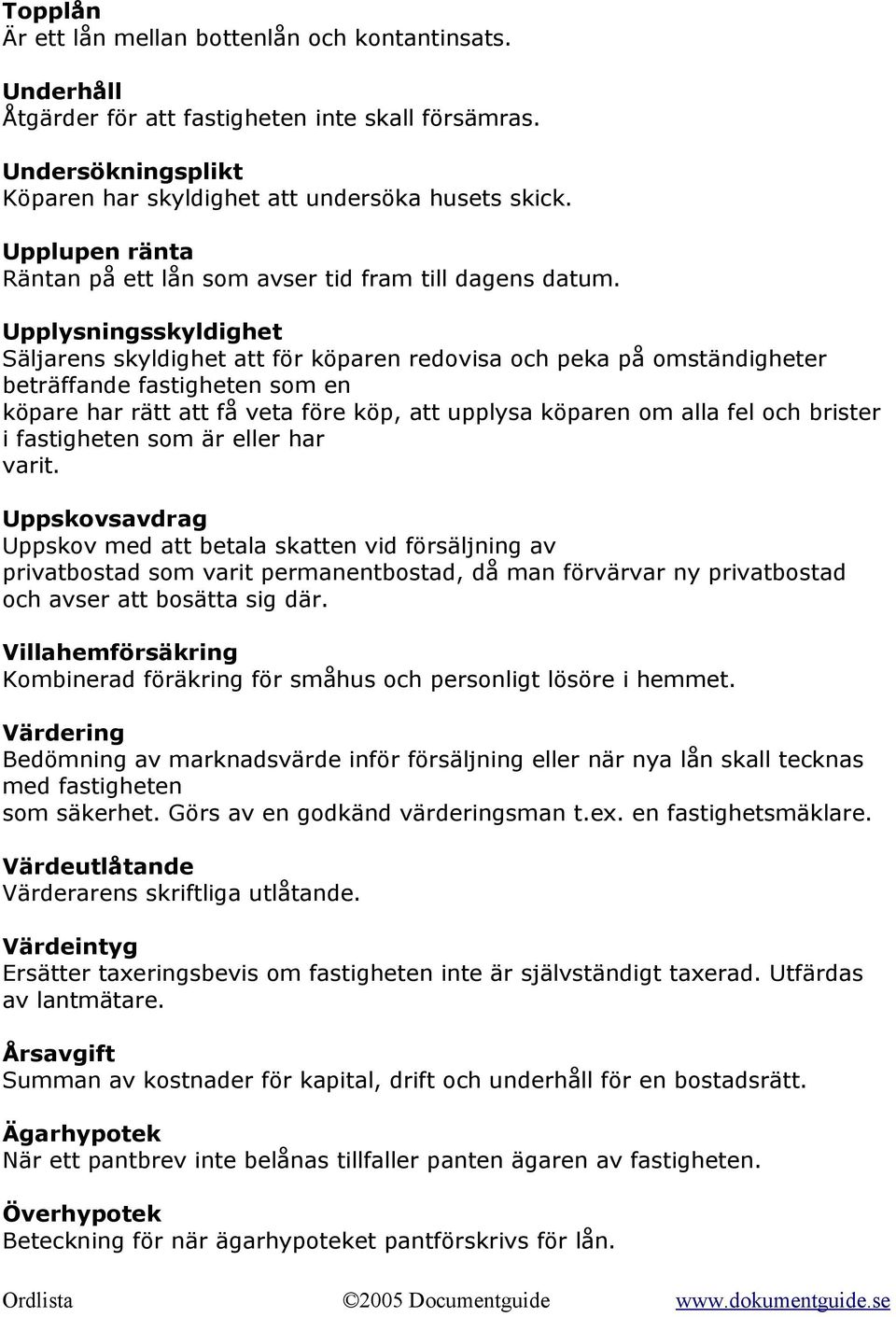 Upplysningsskyldighet Säljarens skyldighet att för köparen redovisa och peka på omständigheter beträffande fastigheten som en köpare har rätt att få veta före köp, att upplysa köparen om alla fel och