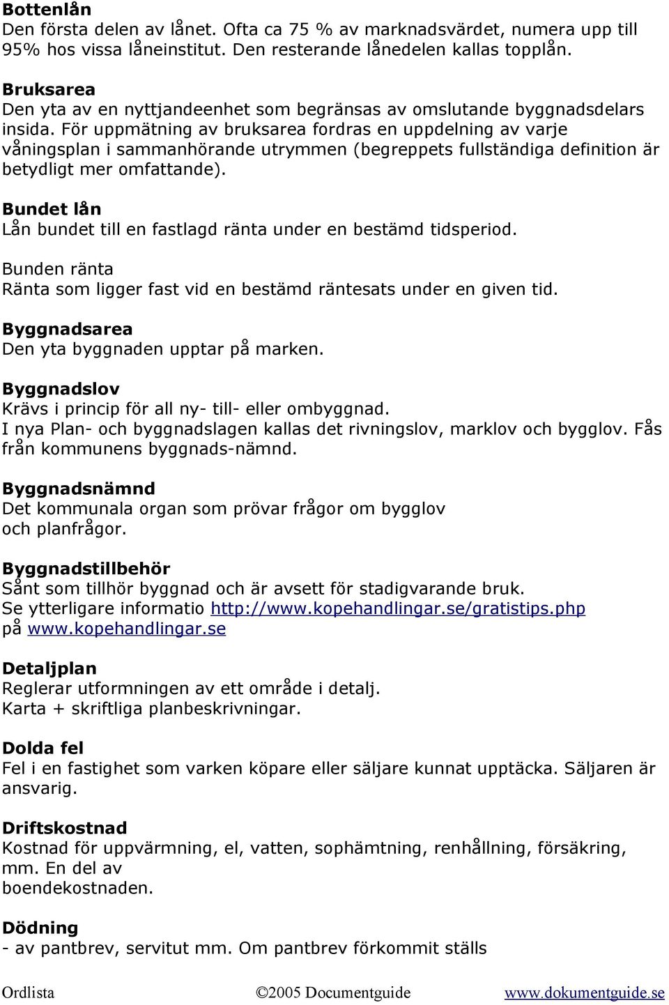 För uppmätning av bruksarea fordras en uppdelning av varje våningsplan i sammanhörande utrymmen (begreppets fullständiga definition är betydligt mer omfattande).