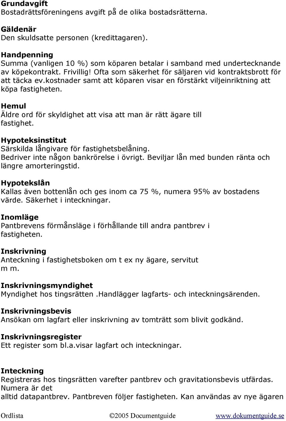 kostnader samt att köparen visar en förstärkt viljeinriktning att köpa fastigheten. Hemul Äldre ord för skyldighet att visa att man är rätt ägare till fastighet.