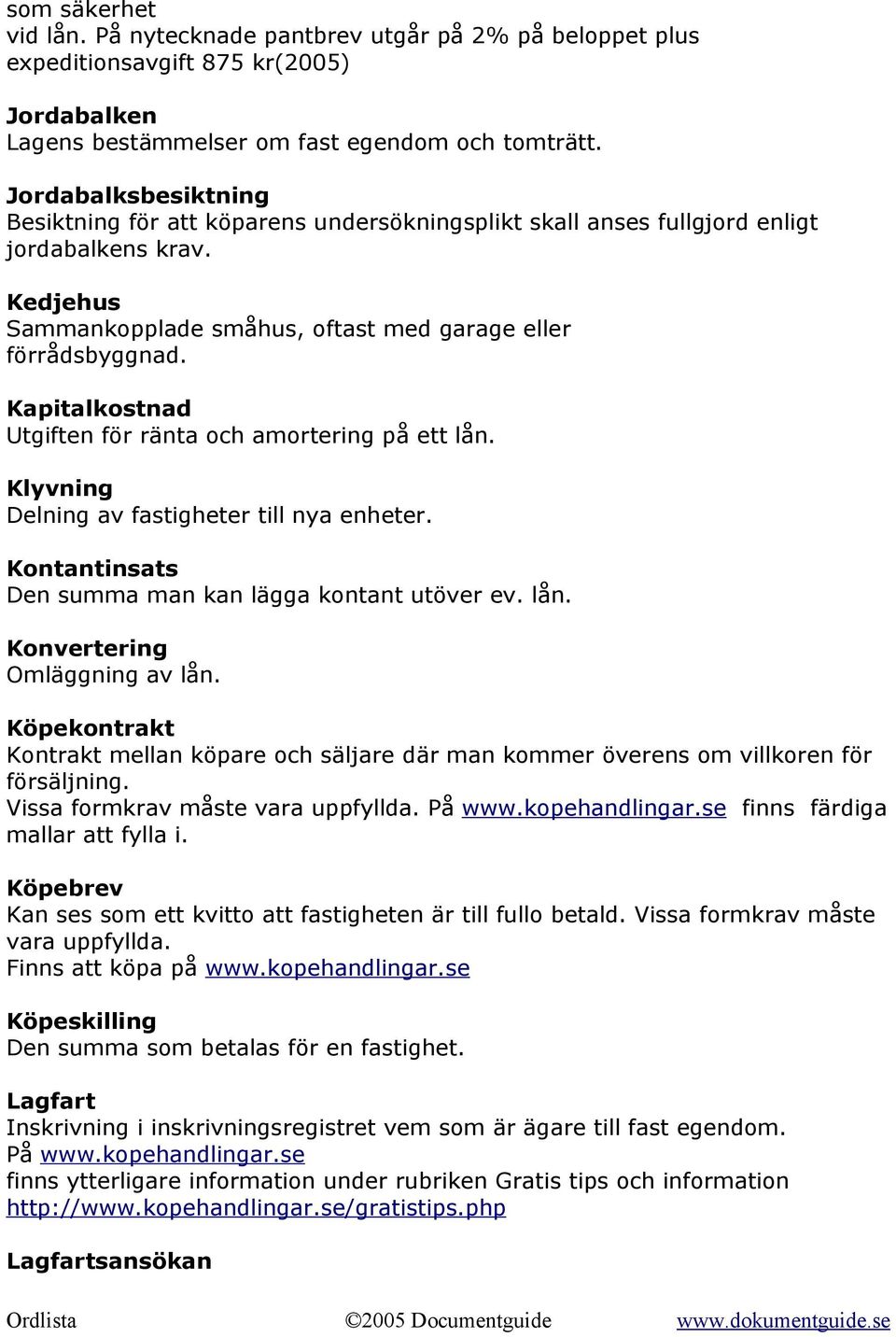 Kapitalkostnad Utgiften för ränta och amortering på ett lån. Klyvning Delning av fastigheter till nya enheter. Kontantinsats Den summa man kan lägga kontant utöver ev. lån. Konvertering Omläggning av lån.