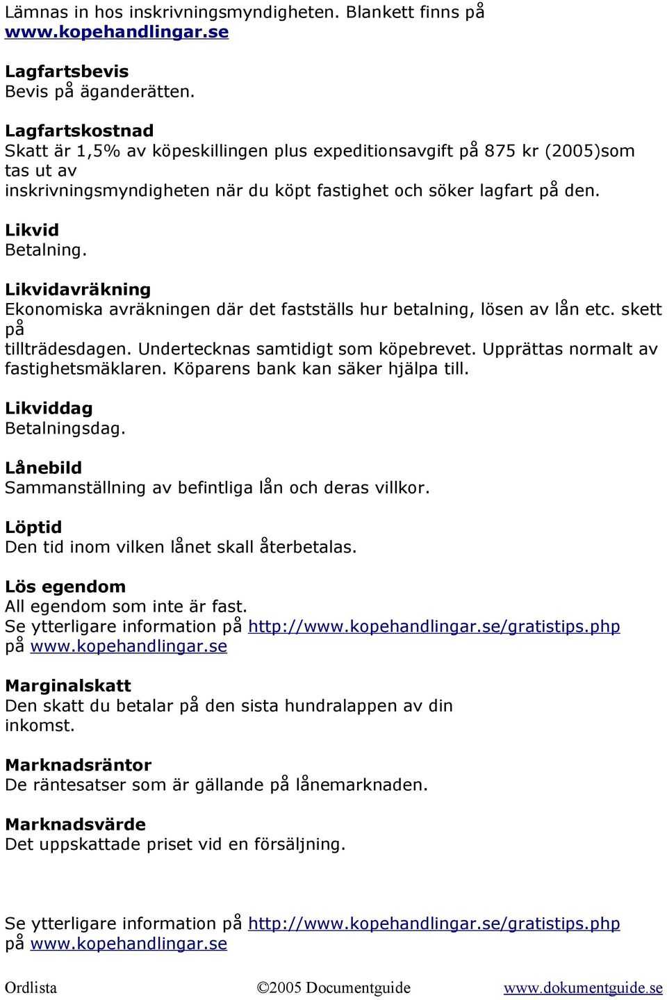 Likvidavräkning Ekonomiska avräkningen där det fastställs hur betalning, lösen av lån etc. skett på tillträdesdagen. Undertecknas samtidigt som köpebrevet. Upprättas normalt av fastighetsmäklaren.