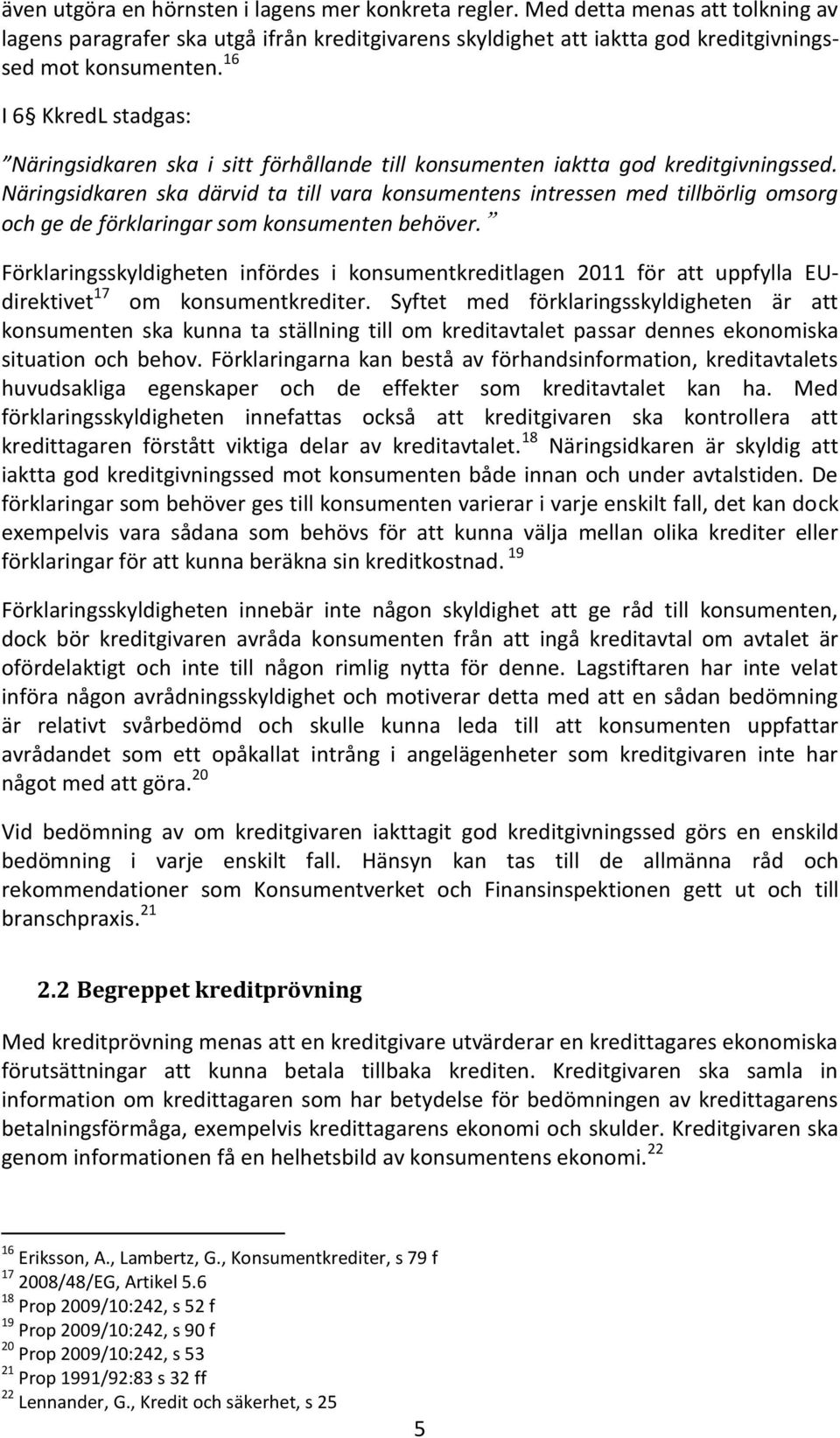 Näringsidkaren ska därvid ta till vara konsumentens intressen med tillbörlig omsorg och ge de förklaringar som konsumenten behöver.