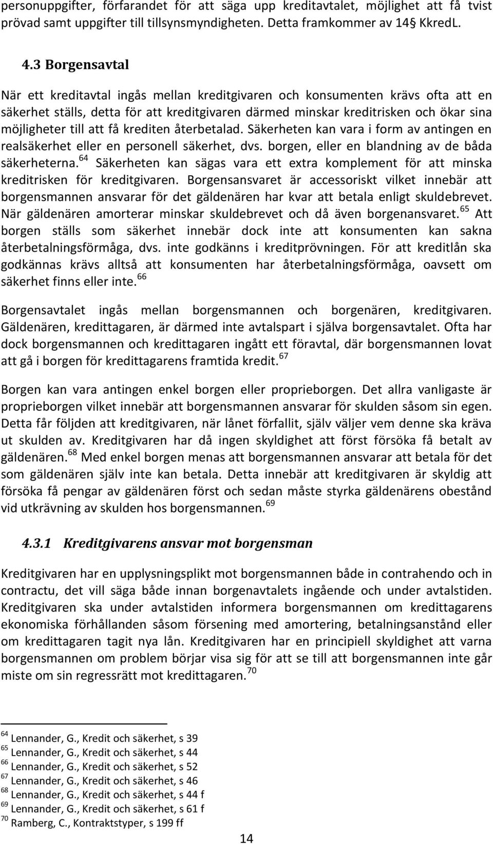 att få krediten återbetalad. Säkerheten kan vara i form av antingen en realsäkerhet eller en personell säkerhet, dvs. borgen, eller en blandning av de båda säkerheterna.