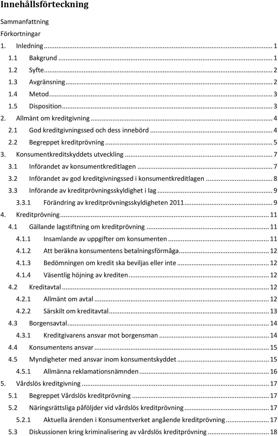 .. 8 3.3 Införande av kreditprövningsskyldighet i lag... 9 3.3.1 Förändring av kreditprövningsskyldigheten 2011... 9 4. Kreditprövning... 11 4.1 Gällande lagstiftning om kreditprövning... 11 4.1.1 Insamlande av uppgifter om konsumenten.