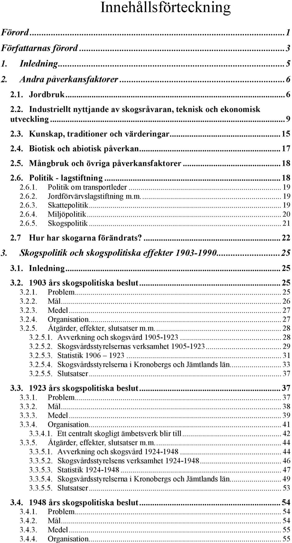 .. 19 2.6.2. Jordförvärvslagstiftning m.m... 19 2.6.3. Skattepolitik... 19 2.6.4. Miljöpolitik... 20 2.6.5. Skogspolitik... 21 2.7 Hur har skogarna förändrats?... 22 3.