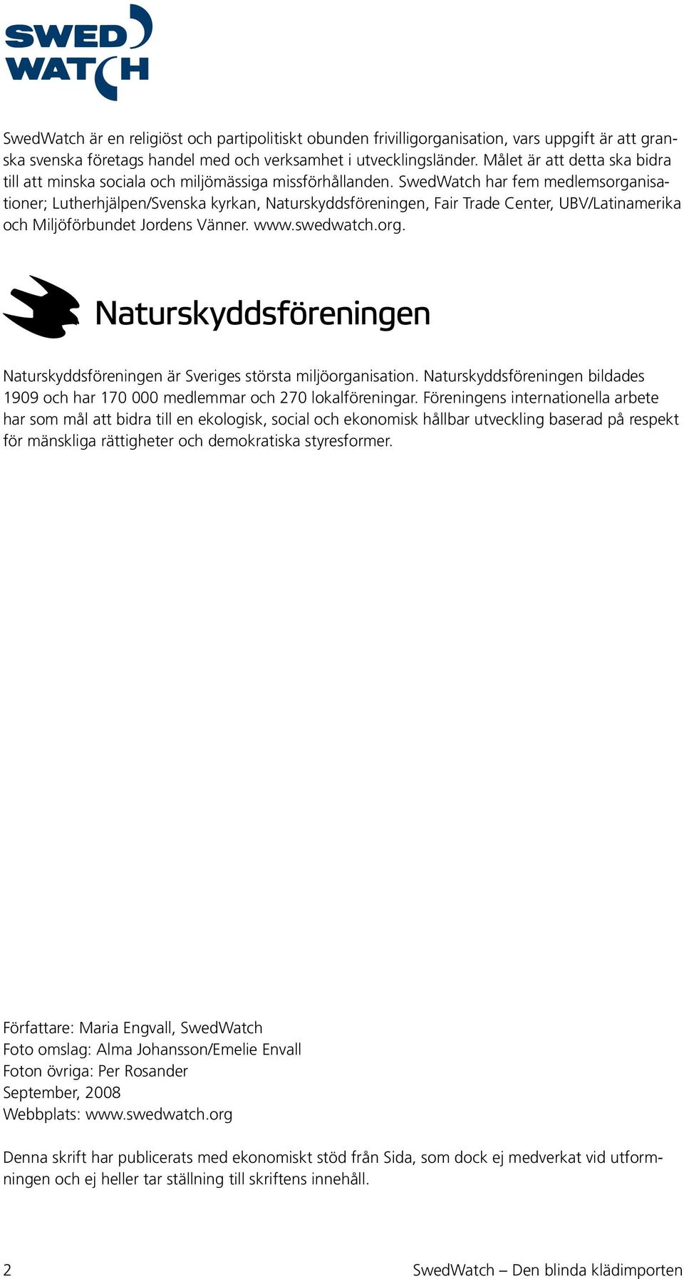 SwedWatch har fem medlemsorganisationer; Lutherhjälpen/Svenska kyrkan, Naturskyddsföreningen, Fair Trade Center, UBV/Latinamerika och Miljöförbundet Jordens Vänner. www.swedwatch.org. Naturskyddsföreningen är Sveriges största miljöorganisation.