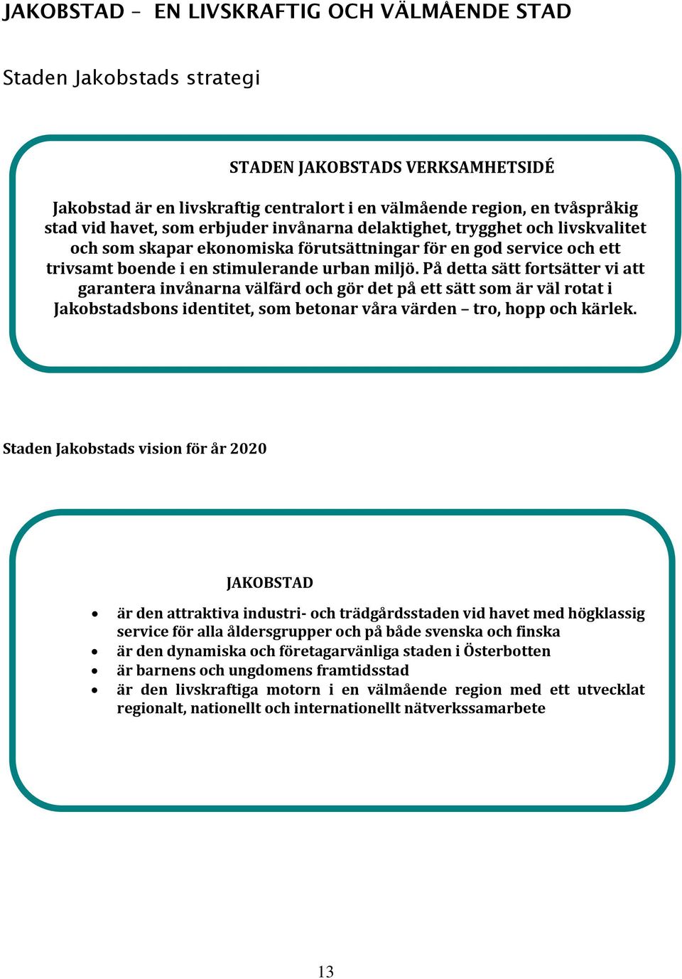 På detta sätt fortsätter vi att garantera invånarna välfärd och gör det på ett sätt som är väl rotat i Jakobstadsbons identitet, som betonar våra värden tro, hopp och kärlek.