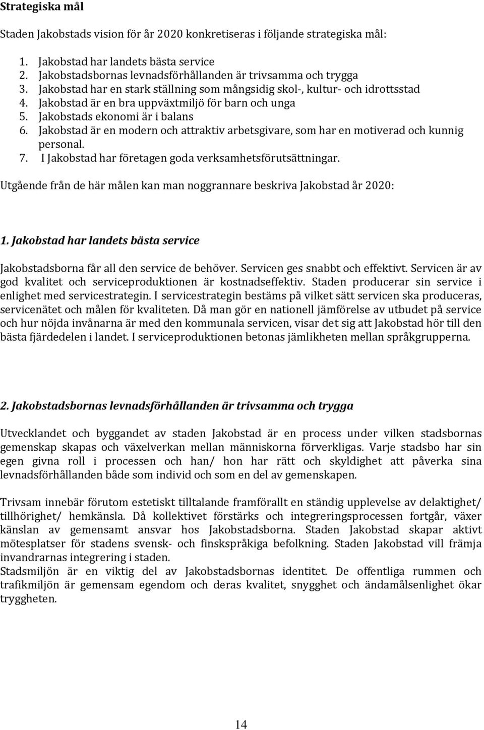 Jakobstad är en modern och attraktiv arbetsgivare, som har en motiverad och kunnig personal. 7. I Jakobstad har företagen goda verksamhetsförutsättningar.