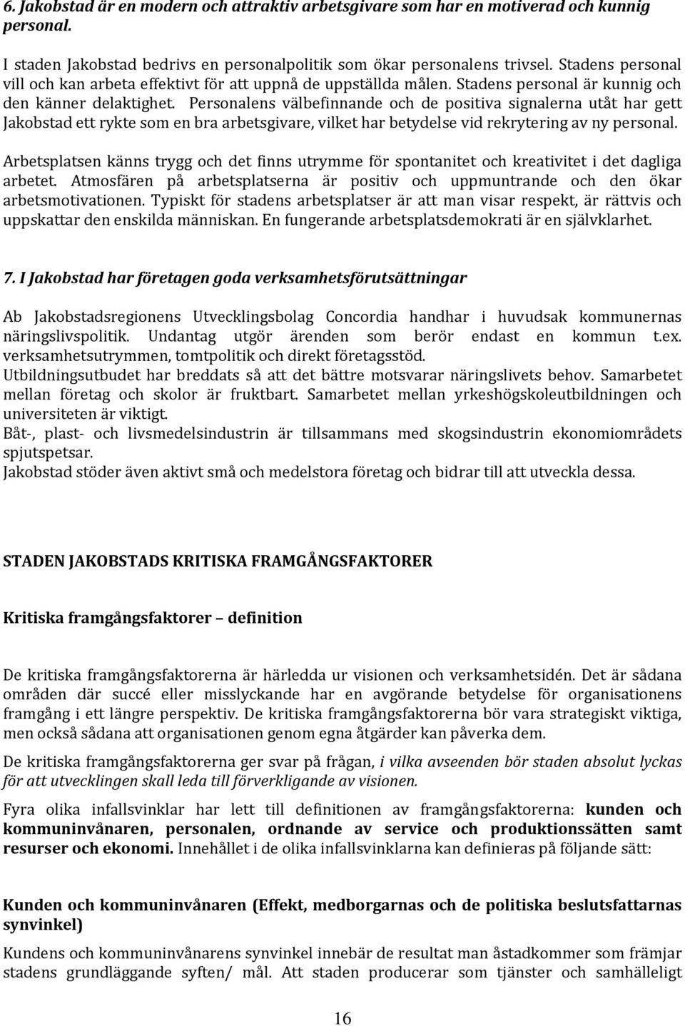 Personalens välbefinnande och de positiva signalerna utåt har gett Jakobstad ett rykte som en bra arbetsgivare, vilket har betydelse vid rekrytering av ny personal.