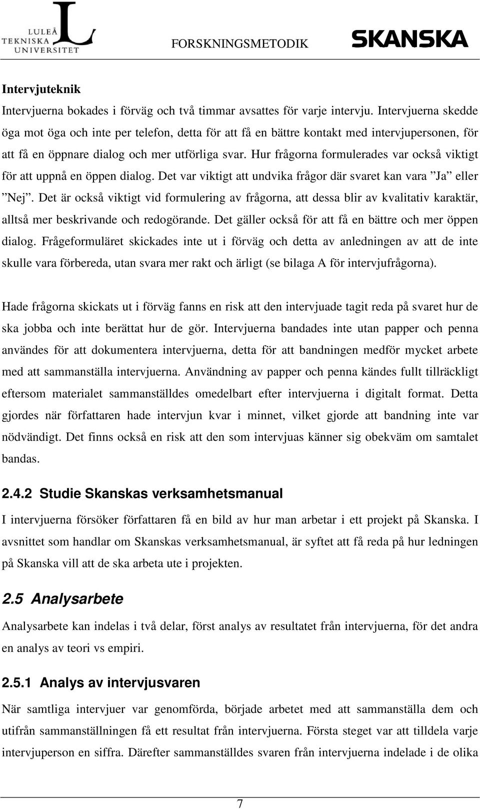 Hur frågorna formulerades var också viktigt för att uppnå en öppen dialog. Det var viktigt att undvika frågor där svaret kan vara Ja eller Nej.