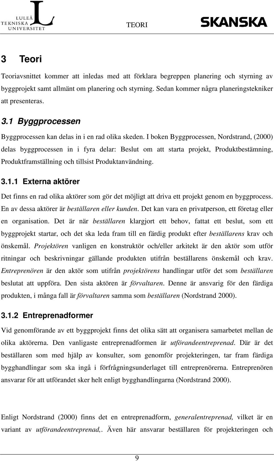 I boken Byggprocessen, Nordstrand, (2000) delas byggprocessen in i fyra delar: Beslut om att starta projekt, Produktbestämning, Produktframställning och tillsist Produktanvändning. 3.1.