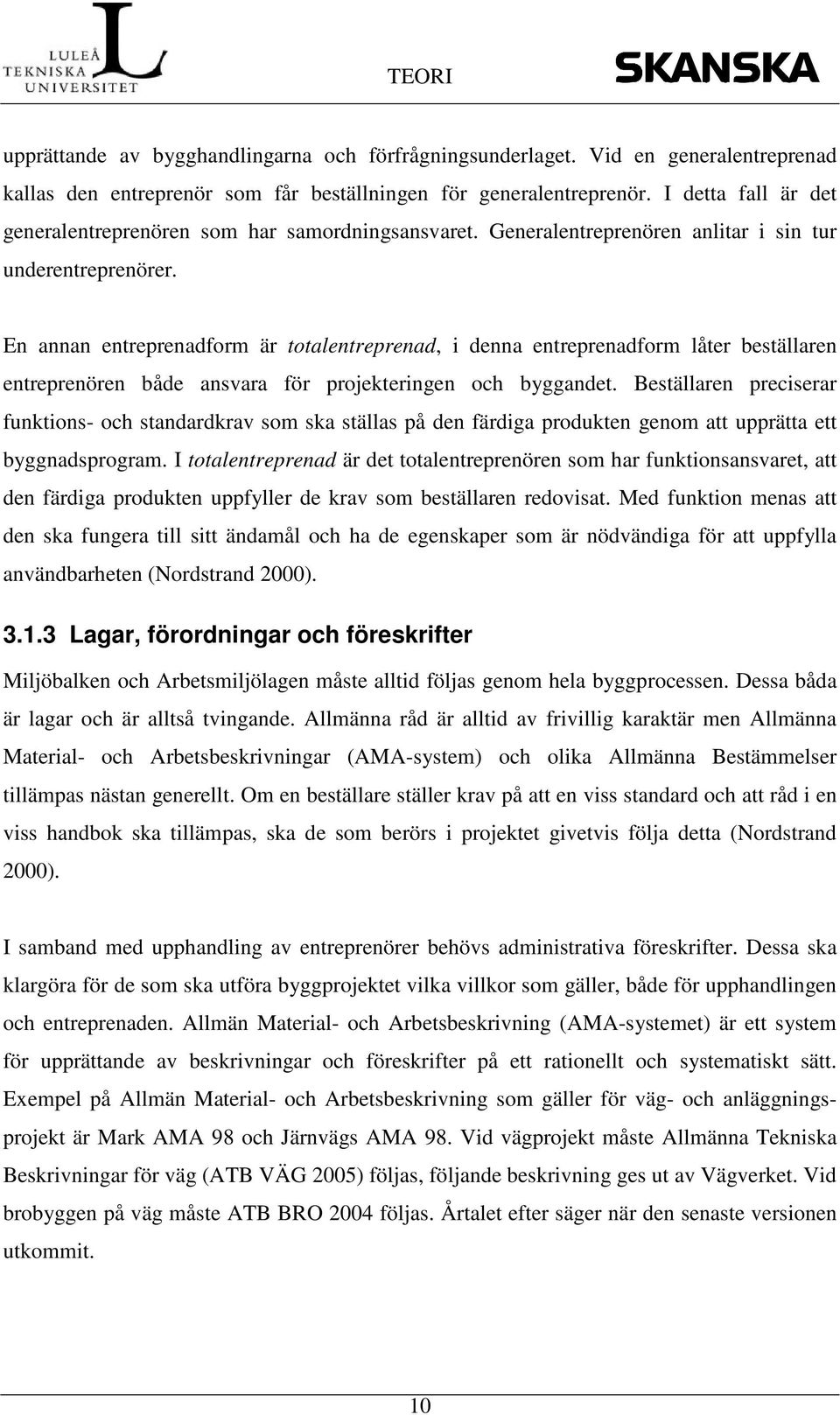 En annan entreprenadform är totalentreprenad, i denna entreprenadform låter beställaren entreprenören både ansvara för projekteringen och byggandet.