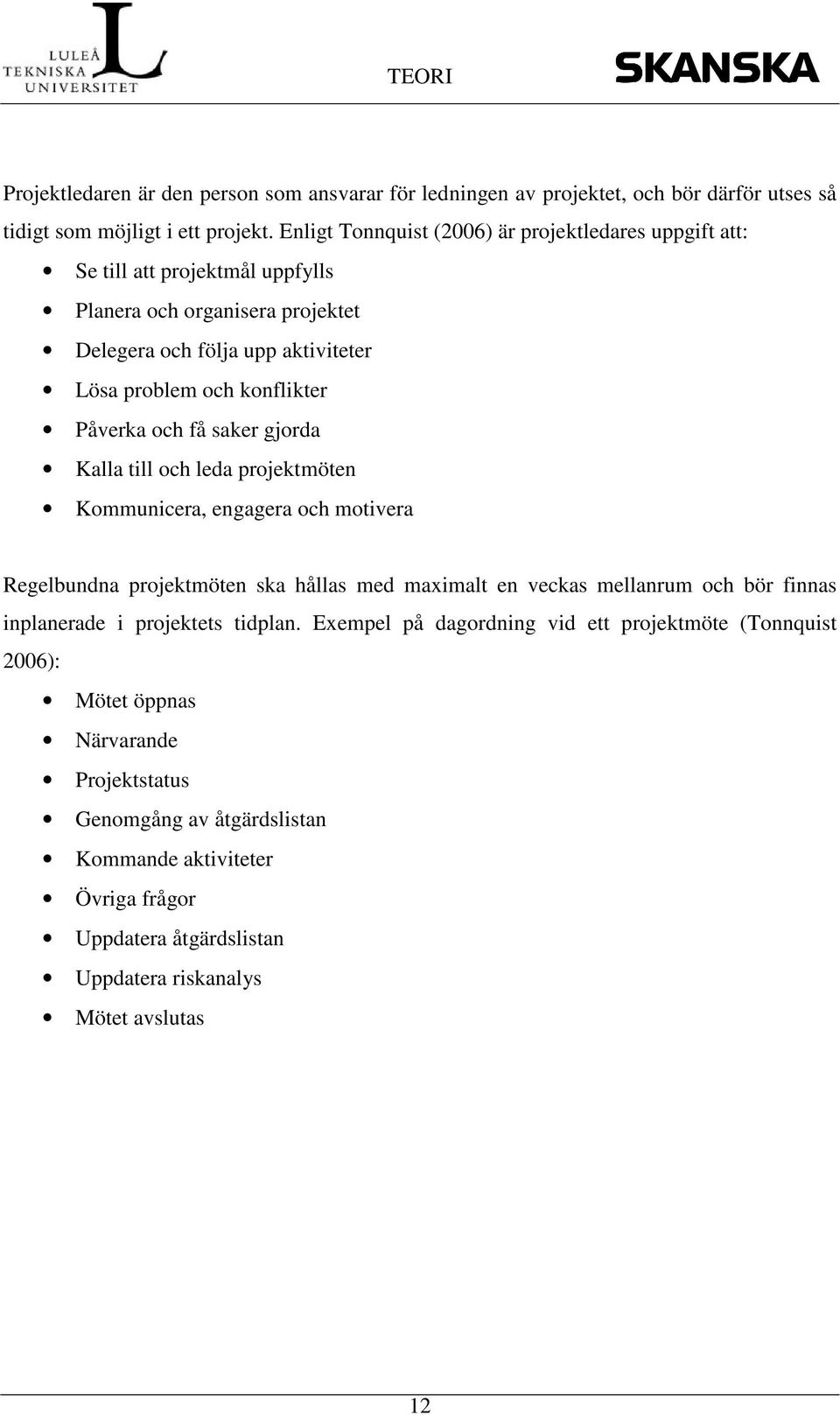 Påverka och få saker gjorda Kalla till och leda projektmöten Kommunicera, engagera och motivera Regelbundna projektmöten ska hållas med maximalt en veckas mellanrum och bör finnas