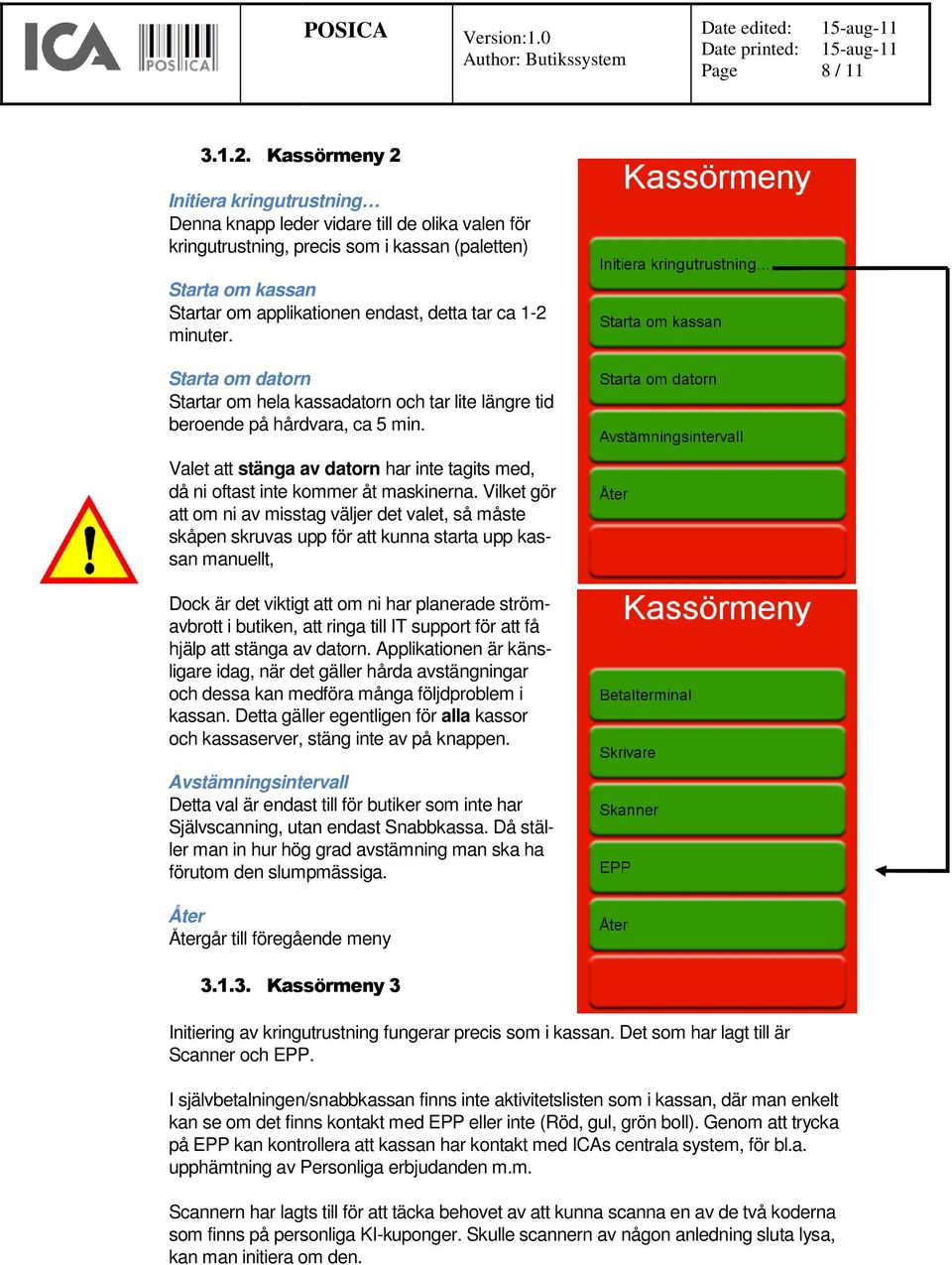 detta tar ca 1-2 minuter. Starta om datorn Startar om hela kassadatorn och tar lite längre tid beroende på hårdvara, ca 5 min.