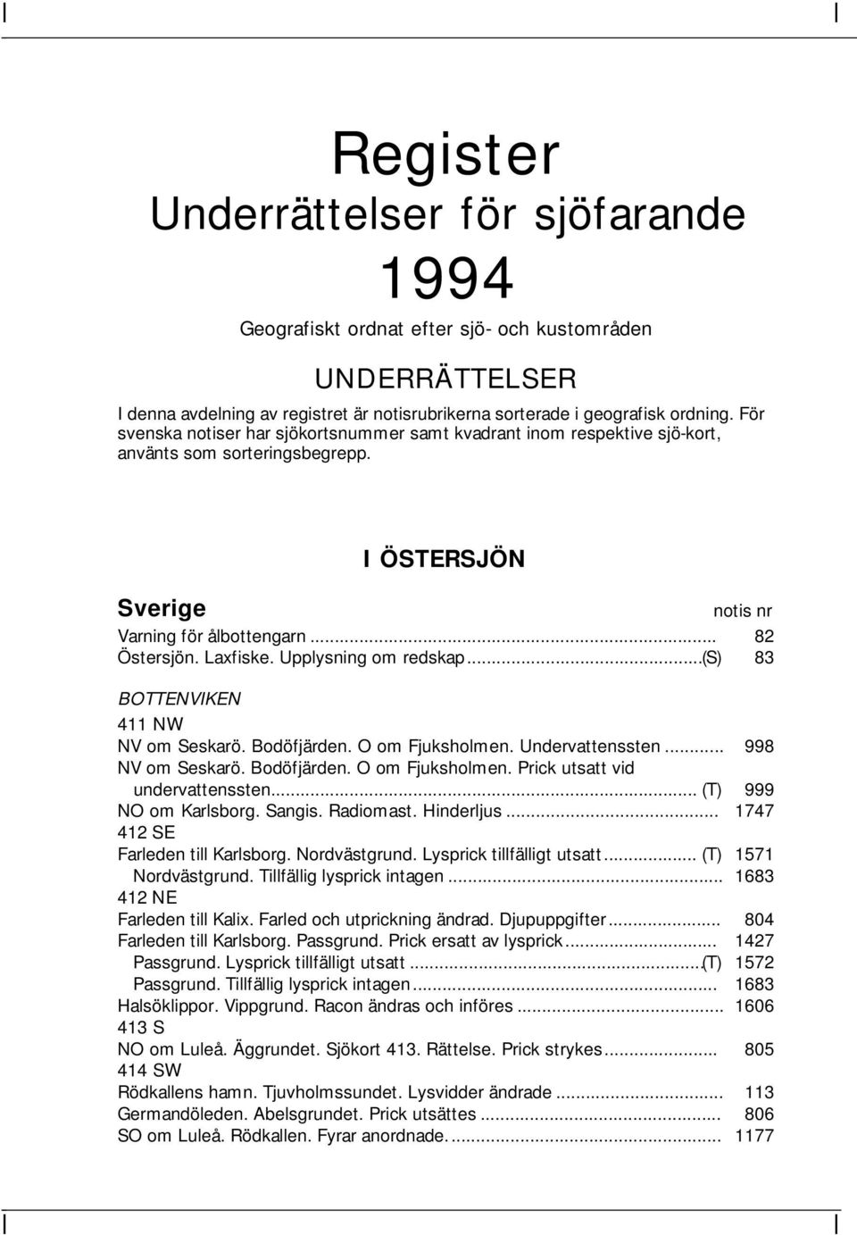 Upplysning om redskap...(s) 83 BOTTENVIKEN 411 NW NV om Seskarö. Bodöfjärden. O om Fjuksholmen. Undervattenssten... 998 NV om Seskarö. Bodöfjärden. O om Fjuksholmen. Prick utsatt vid undervattenssten.