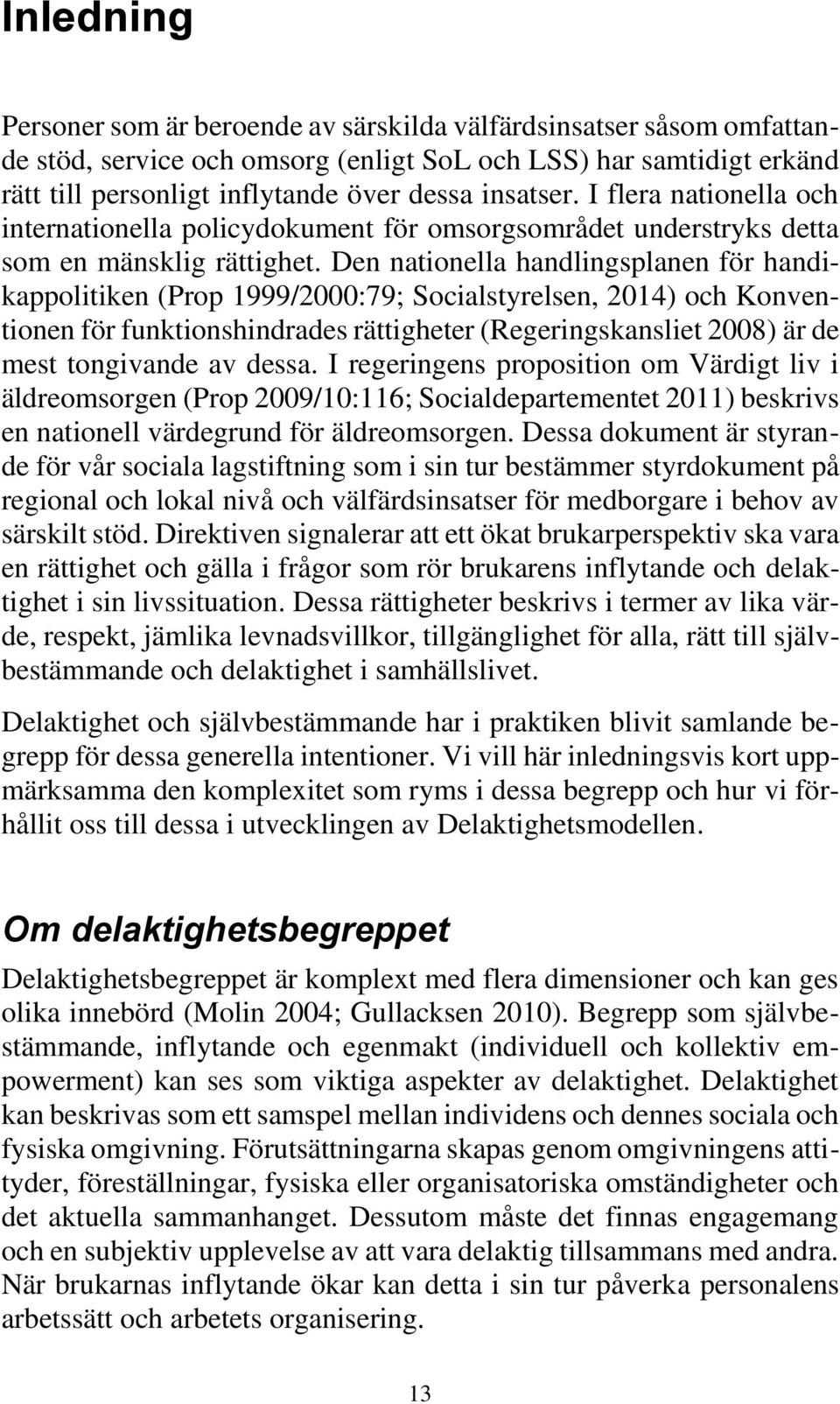 Den nationella handlingsplanen för handikappolitiken (Prop 1999/2000:79; Socialstyrelsen, 2014) och Konventionen för funktionshindrades rättigheter (Regeringskansliet 2008) är de mest tongivande av