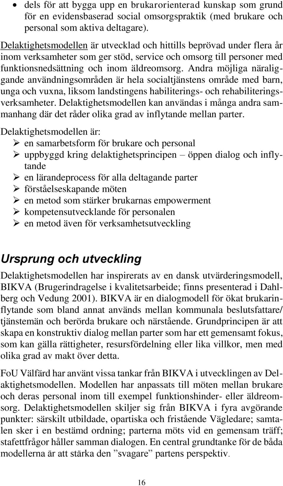 Andra möjliga näraliggande användningsområden är hela socialtjänstens område med barn, unga och vuxna, liksom landstingens habiliterings- och rehabiliteringsverksamheter.