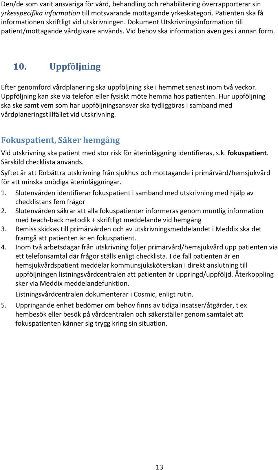 Uppföljning Efter genomförd vårdplanering ska uppföljning ske i hemmet senast inom två veckor. Uppföljning kan ske via telefon eller fysiskt möte hemma hos patienten.