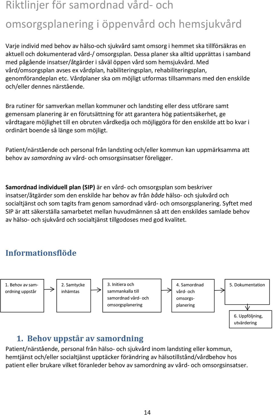 Med vård/omsorgsplan avses ex vårdplan, habiliteringsplan, rehabiliteringsplan, genomförandeplan etc. Vårdplaner ska om möjligt utformas tillsammans med den enskilde och/eller dennes närstående.