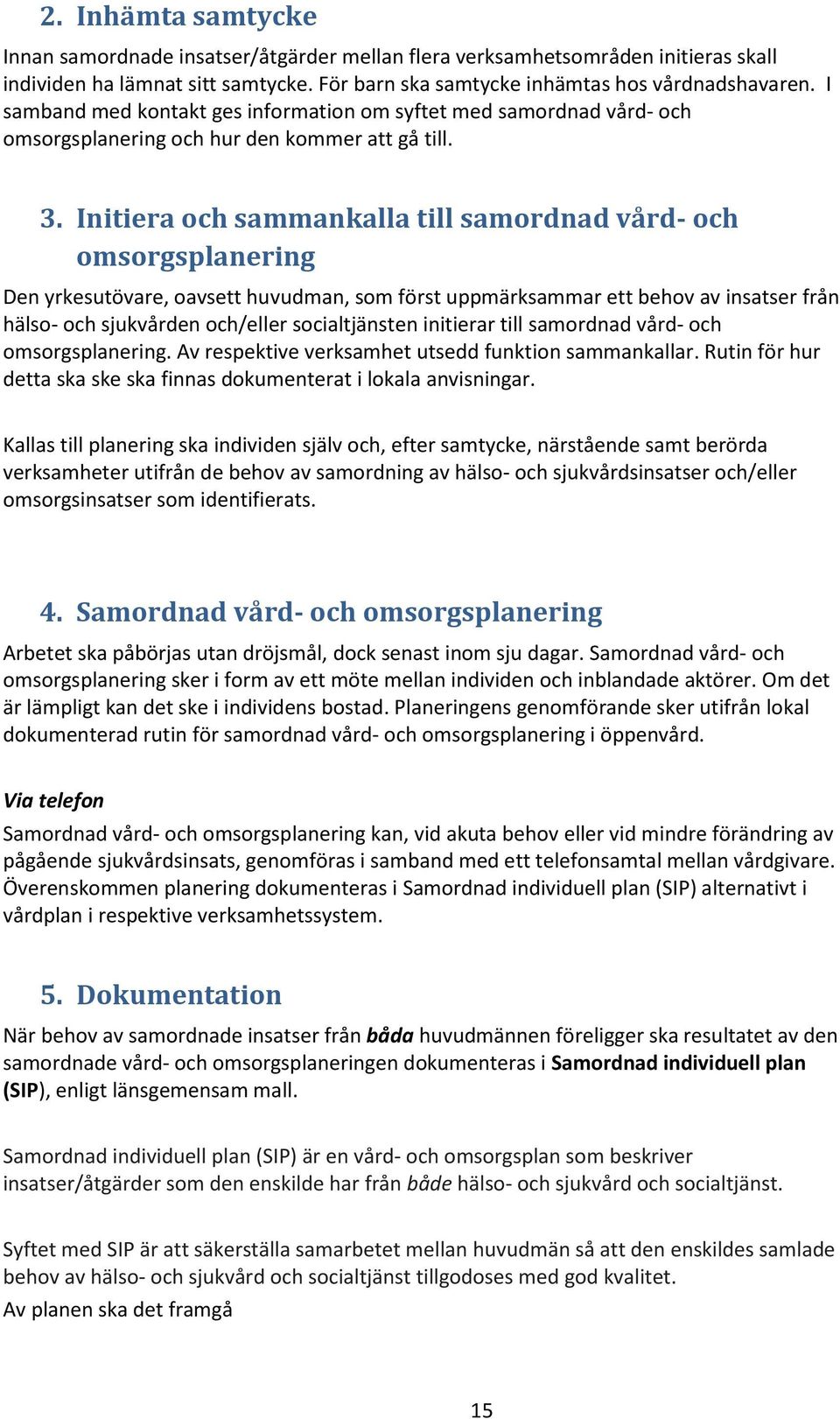 Initiera och sammankalla till samordnad vård- och omsorgsplanering Den yrkesutövare, oavsett huvudman, som först uppmärksammar ett behov av insatser från hälso- och sjukvården och/eller