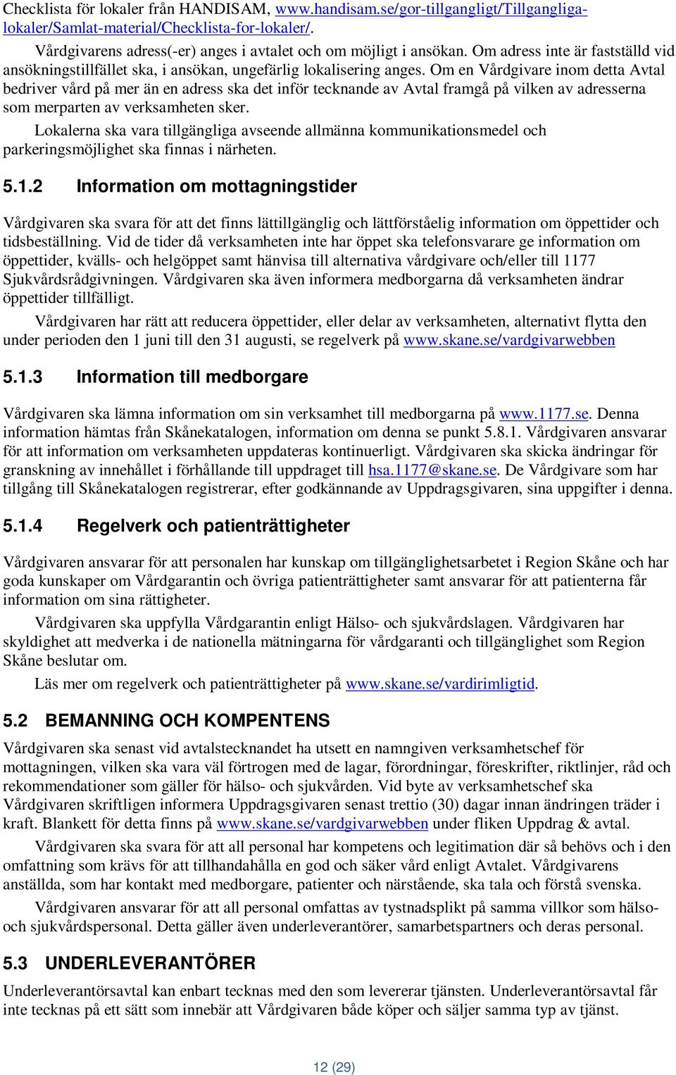 Om en Vårdgivare inom detta Avtal bedriver vård på mer än en adress ska det inför tecknande av Avtal framgå på vilken av adresserna som merparten av verksamheten sker.