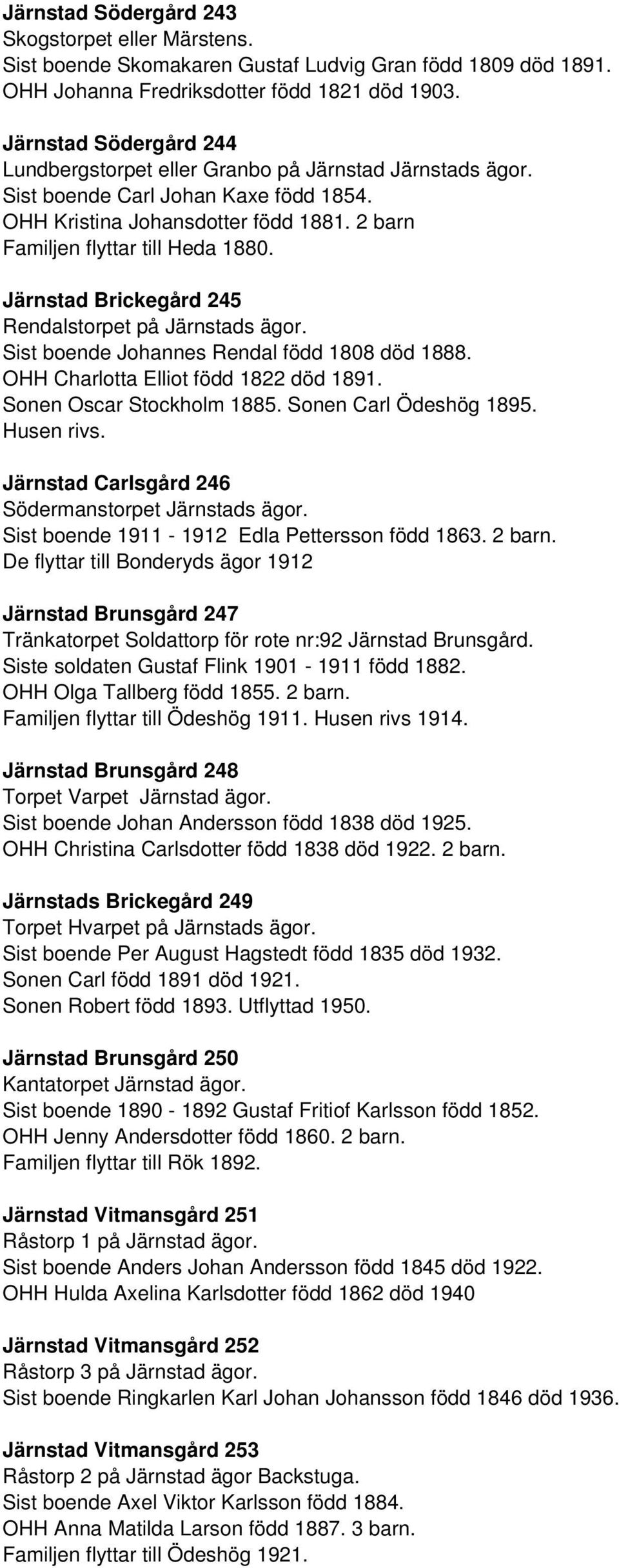 Järnstad Brickegård 245 Rendalstorpet på Järnstads ägor. Sist boende Johannes Rendal född 1808 död 1888. OHH Charlotta Elliot född 1822 död 1891. Sonen Oscar Stockholm 1885. Sonen Carl Ödeshög 1895.