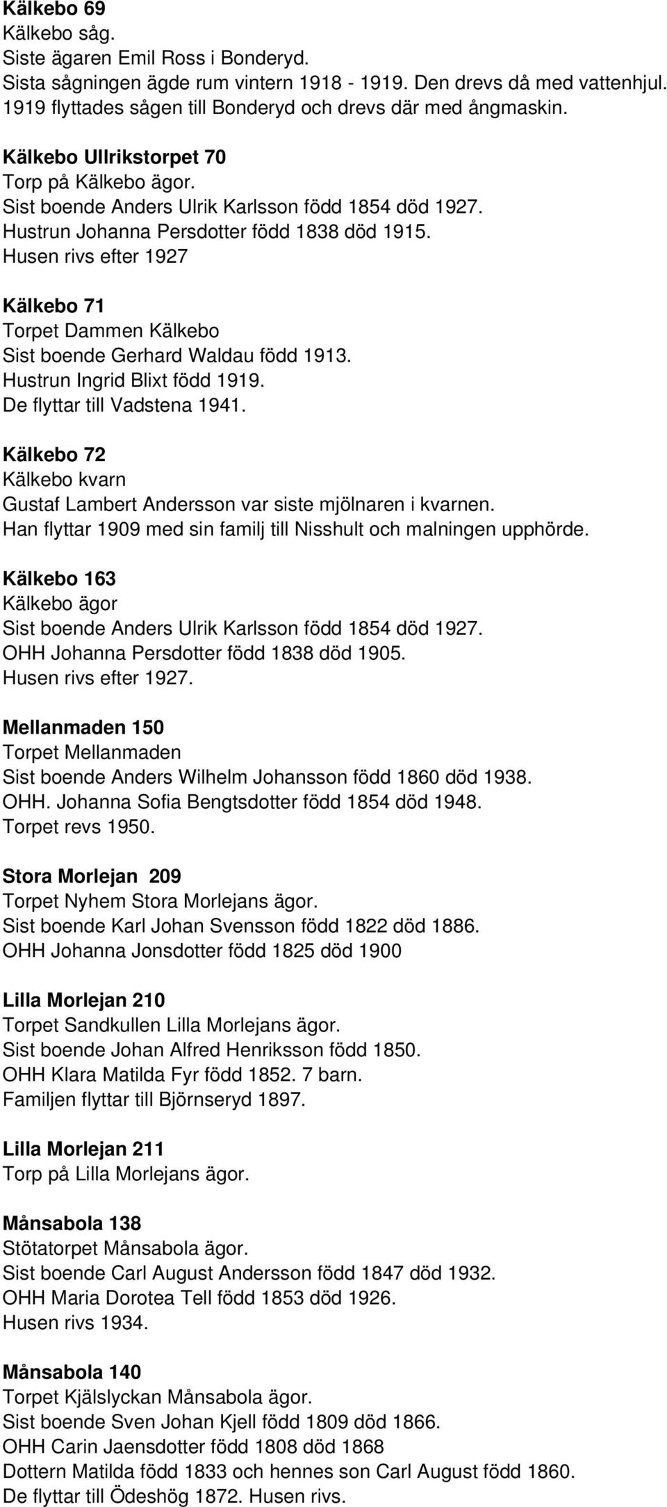 Husen rivs efter 1927 Kälkebo 71 Torpet Dammen Kälkebo Sist boende Gerhard Waldau född 1913. Hustrun Ingrid Blixt född 1919. De flyttar till Vadstena 1941.