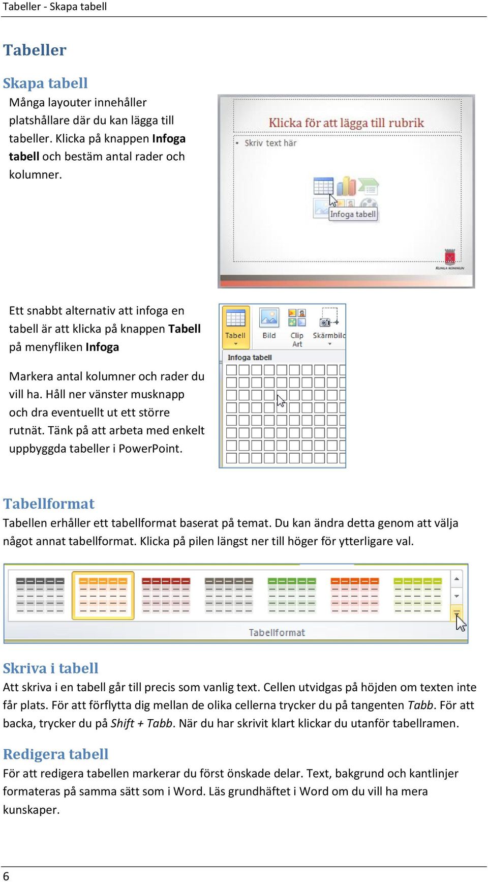 Håll ner vänster musknapp och dra eventuellt ut ett större rutnät. Tänk på att arbeta med enkelt uppbyggda tabeller i PowerPoint. Tabellformat Tabellen erhåller ett tabellformat baserat på temat.